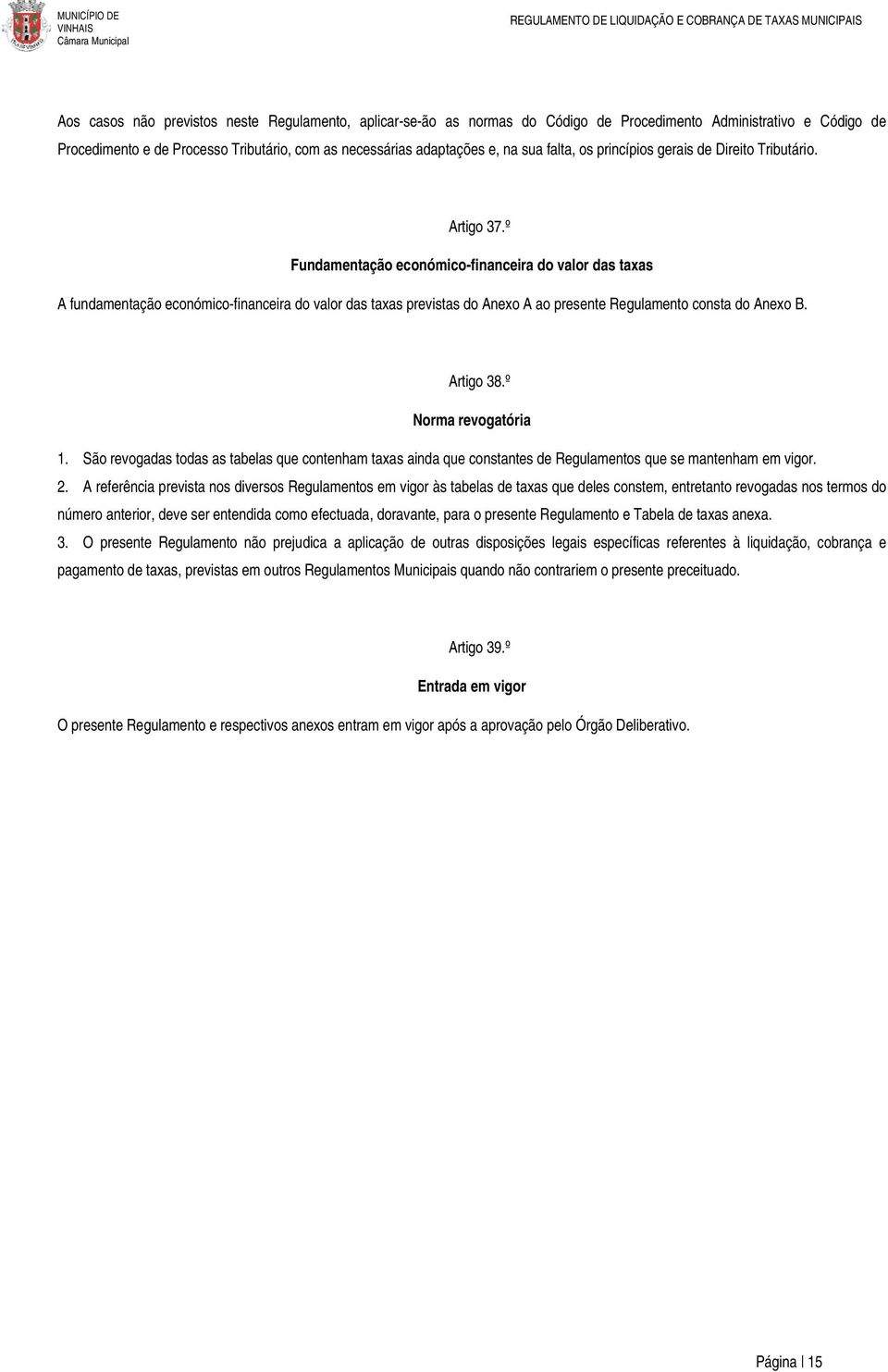 º Fundamentação económico-financeira do valor das taxas A fundamentação económico-financeira do valor das taxas previstas do Anexo A ao presente Regulamento consta do Anexo B. Artigo 38.