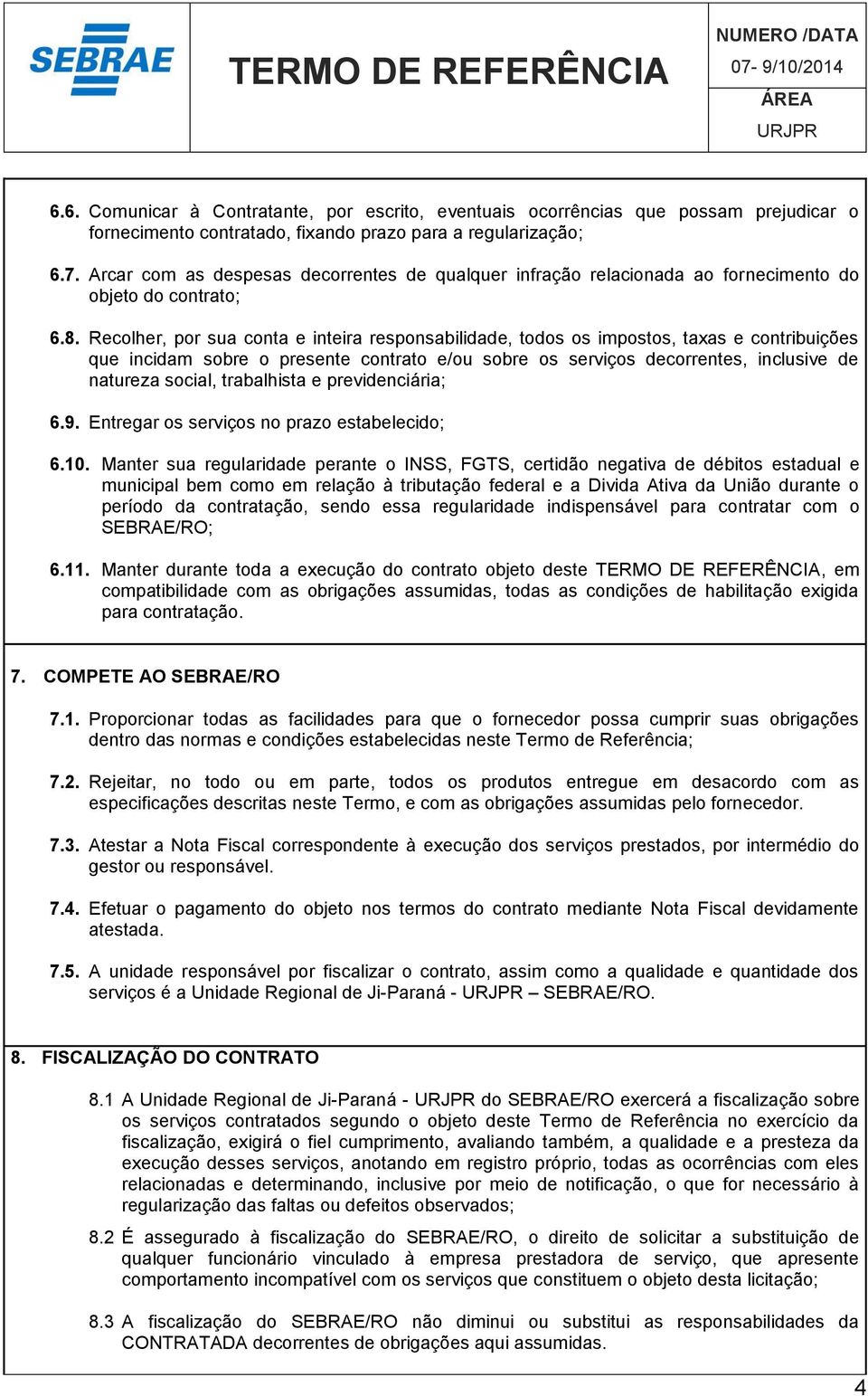 Recolher, por sua conta e inteira responsabilidade, todos os impostos, taxas e contribuições que incidam sobre o presente contrato e/ou sobre os serviços decorrentes, inclusive de natureza social,