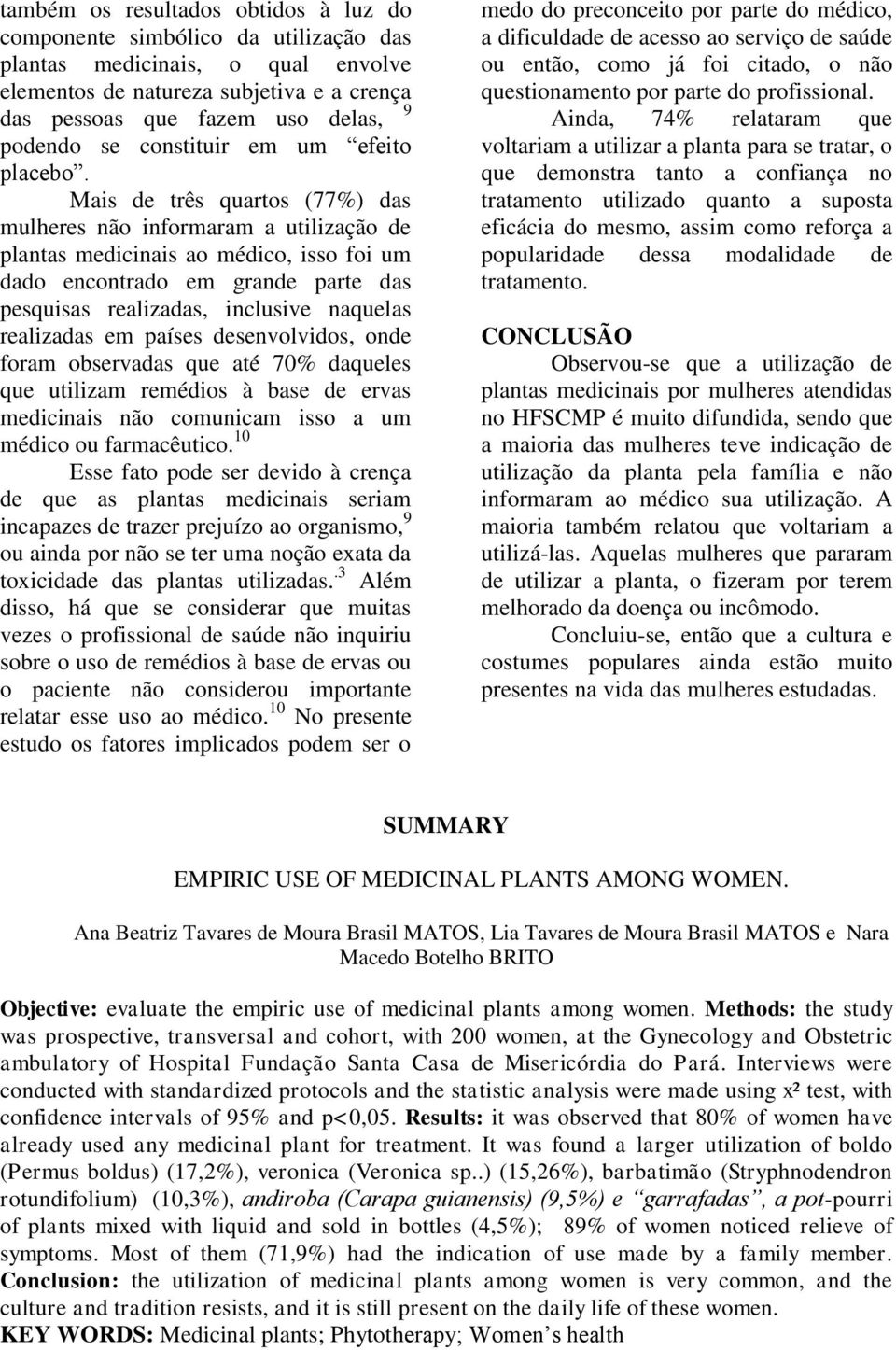Mais de três quartos (77%) das mulheres não informaram a utilização de plantas medicinais ao médico, isso foi um dado encontrado em grande parte das pesquisas realizadas, inclusive naquelas