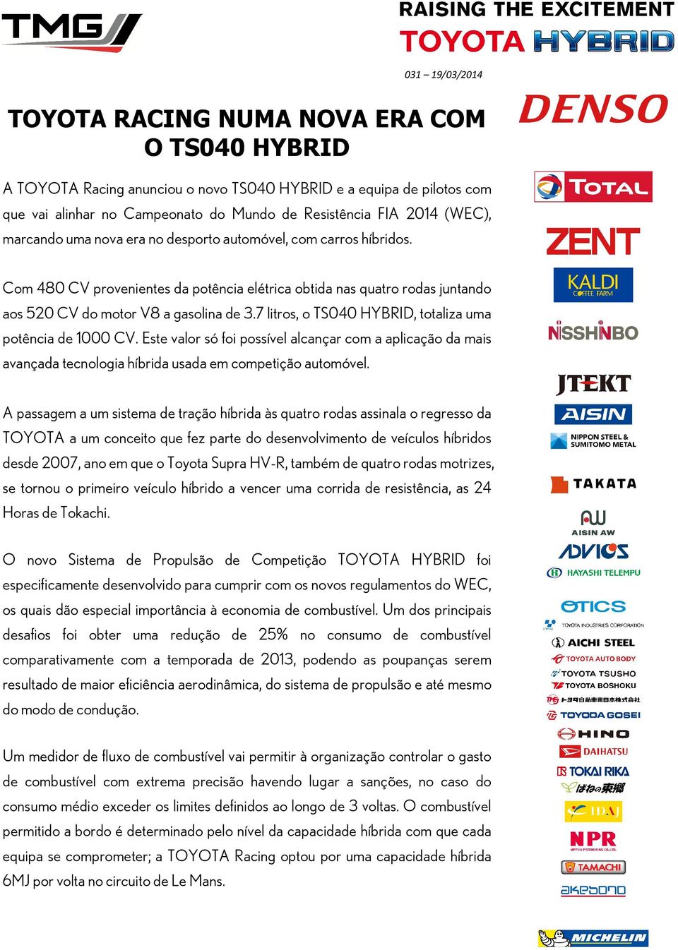 7 litros, o TS040 HYBRID, totaliza uma potência de 1000 CV. Este valor só foi possível alcançar com a aplicação da mais avançada tecnologia híbrida usada em competição automóvel.