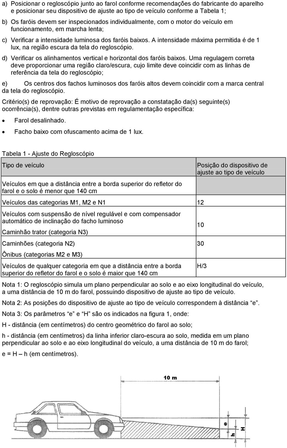 A intensidade máxima permitida é de 1 lux, na região escura da tela do regloscópio. d) Verificar os alinhamentos vertical e horizontal dos faróis baixos.