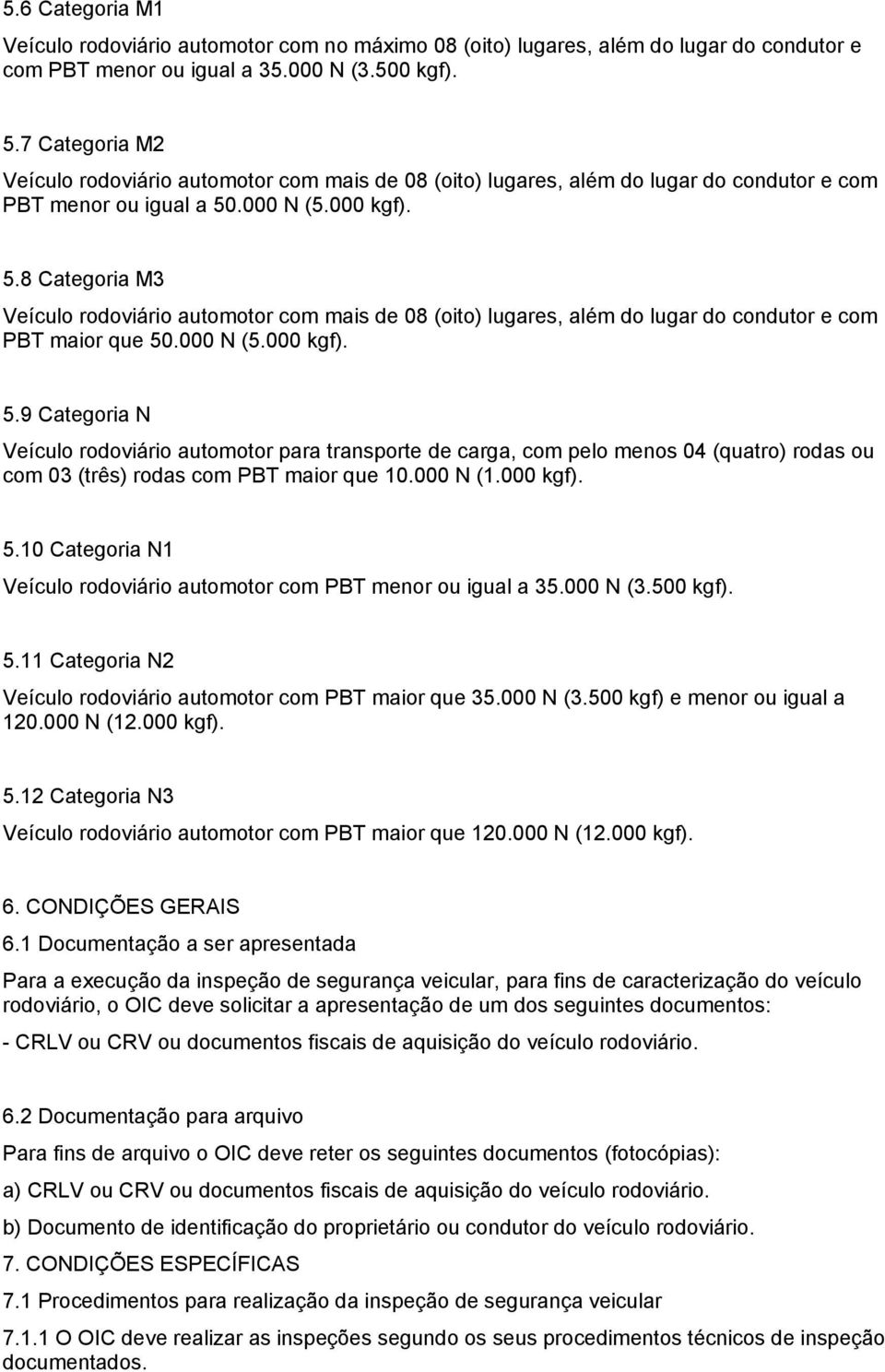 .000 N (5.000 kgf). 5.8 Categoria M3 Veículo rodoviário automotor com mais de 08 (oito) lugares, além do lugar do condutor e com PBT maior que 50.000 N (5.000 kgf). 5.9 Categoria N Veículo rodoviário automotor para transporte de carga, com pelo menos 04 (quatro) rodas ou com 03 (três) rodas com PBT maior que 10.