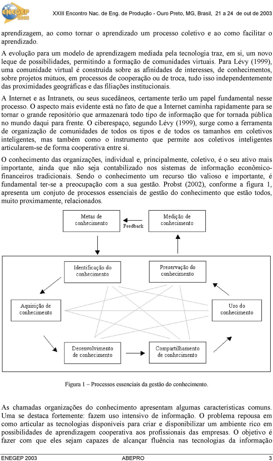 Para Lévy (1999), uma comunidade virtual é construída sobre as afinidades de interesses, de conhecimentos, sobre projetos mútuos, em processos de cooperação ou de troca, tudo isso independentemente