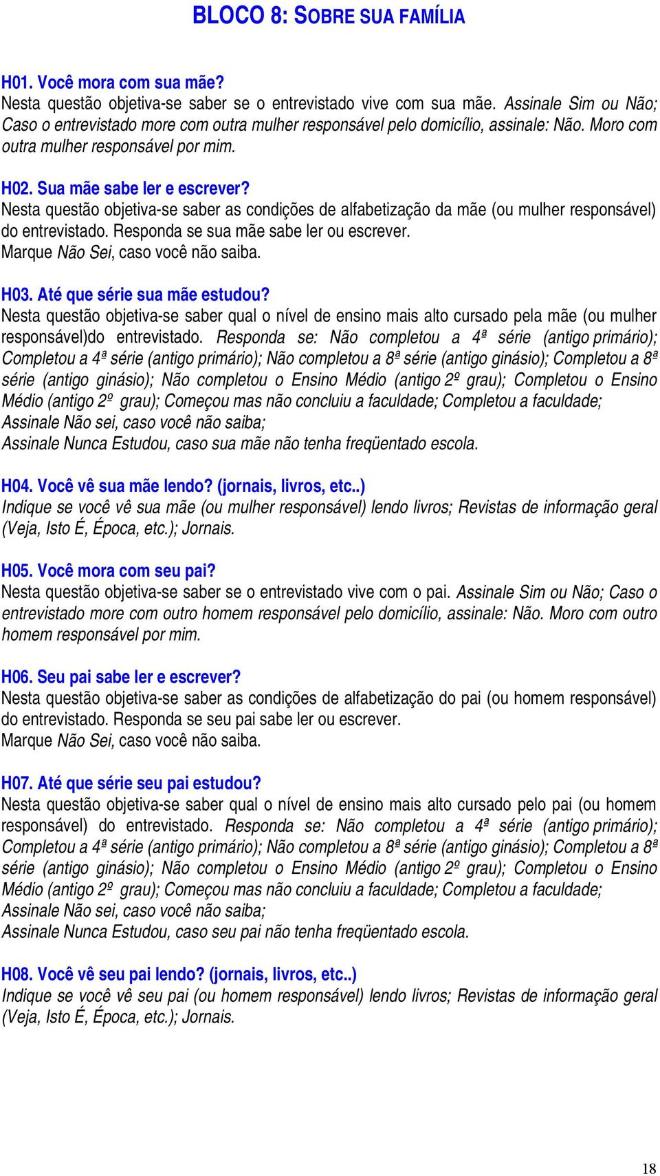 Nesta questão objetiva-se saber as condições de alfabetização da mãe (ou mulher responsável) do entrevistado. Responda se sua mãe sabe ler ou escrever. Marque Não Sei, caso você não saiba. H03.