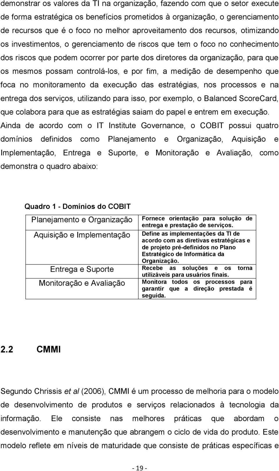 mesmos possam controlá-los, e por fim, a medição de desempenho que foca no monitoramento da execução das estratégias, nos processos e na entrega dos serviços, utilizando para isso, por exemplo, o