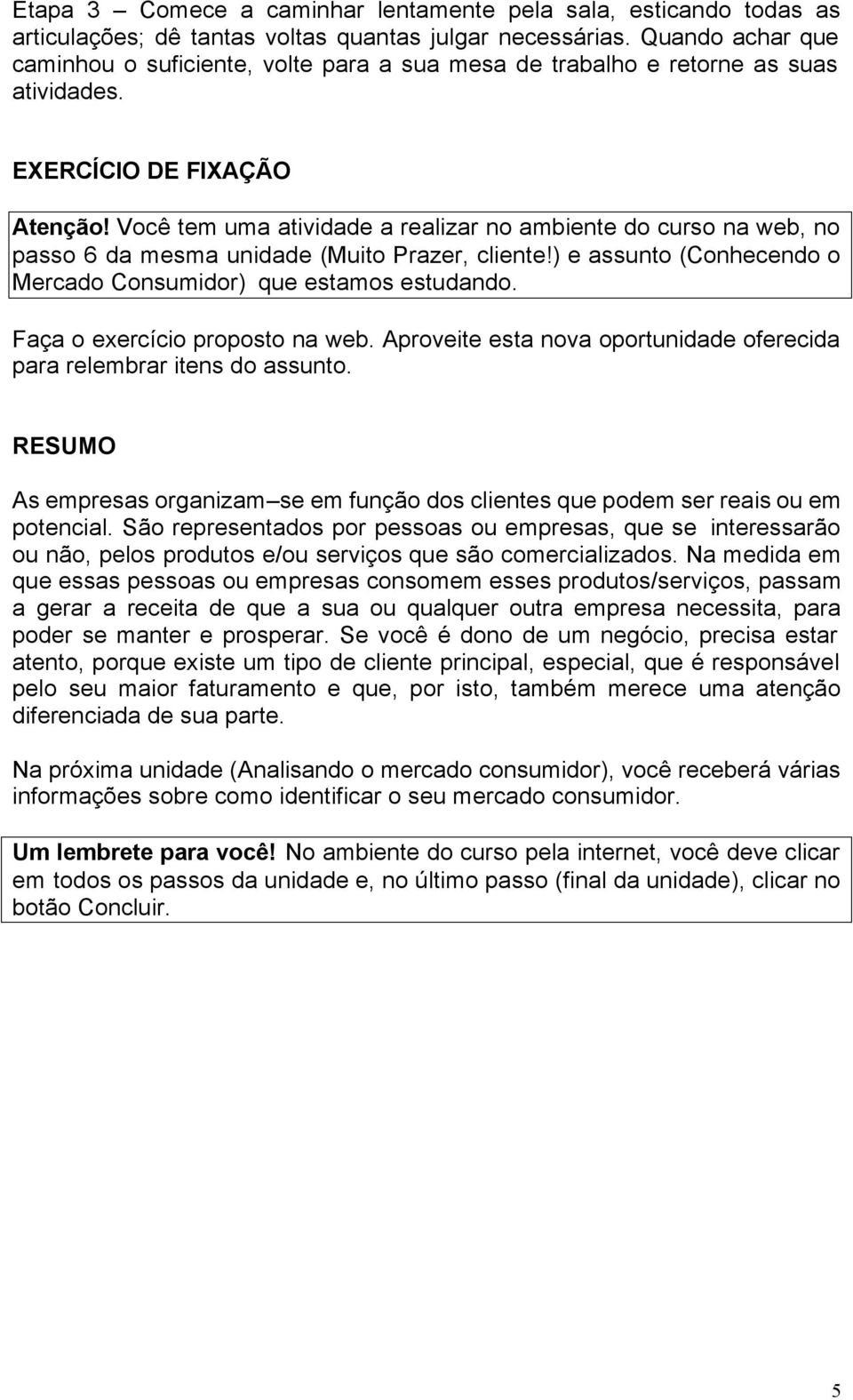 Você tem uma atividade a realizar no ambiente do curso na web, no passo 6 da mesma unidade (Muito Prazer, cliente!) e assunto (Conhecendo o Mercado Consumidor) que estamos estudando.