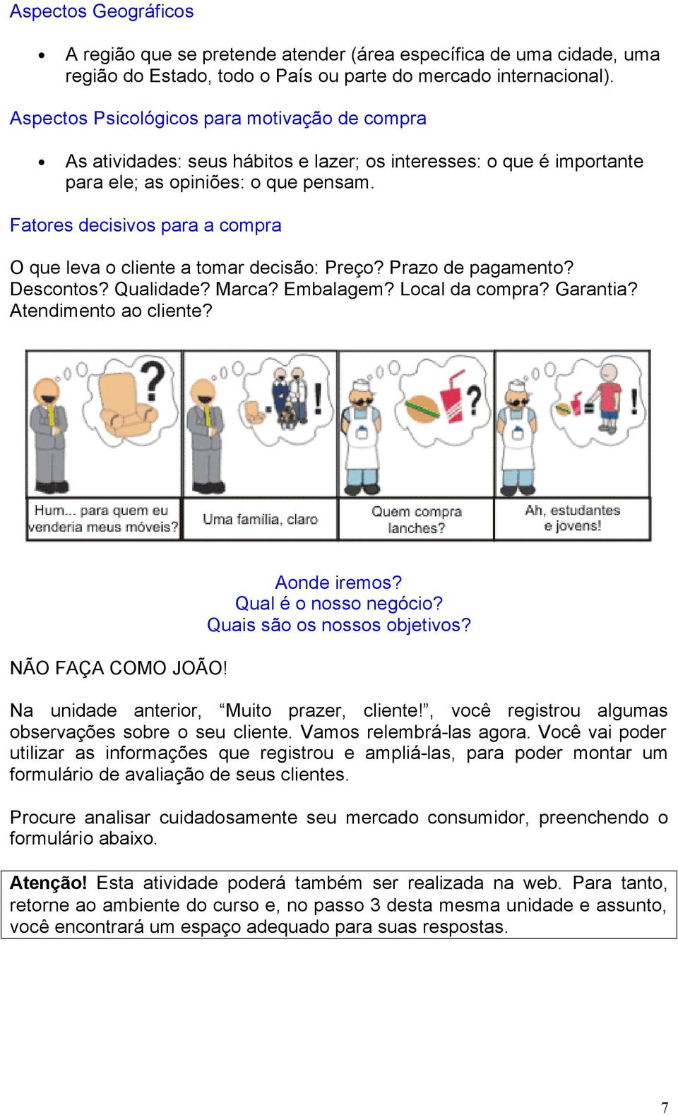 Fatores decisivos para a compra O que leva o cliente a tomar decisão: Preço? Prazo de pagamento? Descontos? Qualidade? Marca? Embalagem? Local da compra? Garantia? Atendimento ao cliente?