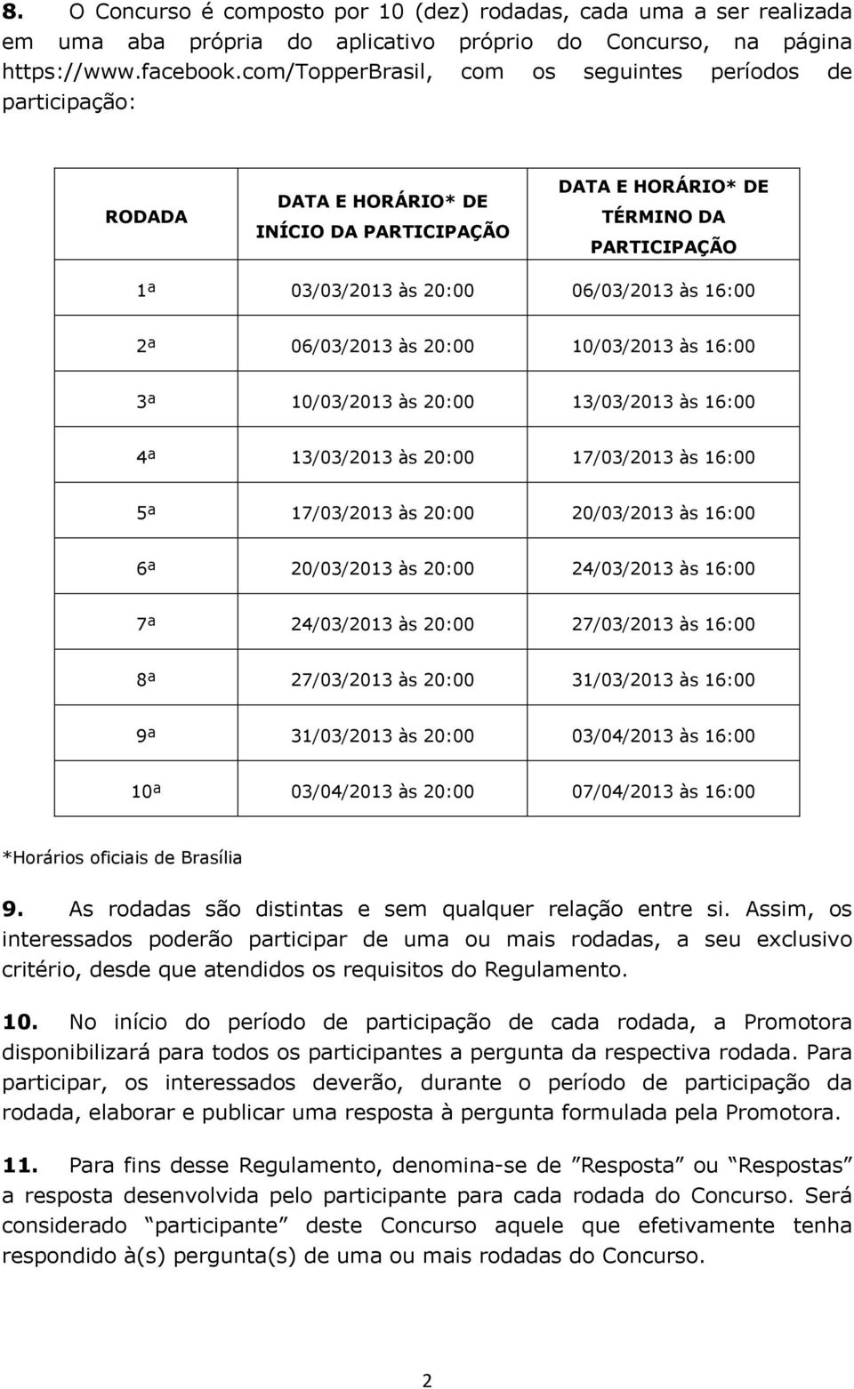 06/03/2013 às 20:00 10/03/2013 às 16:00 3ª 10/03/2013 às 20:00 13/03/2013 às 16:00 4ª 13/03/2013 às 20:00 17/03/2013 às 16:00 5ª 17/03/2013 às 20:00 20/03/2013 às 16:00 6ª 20/03/2013 às 20:00