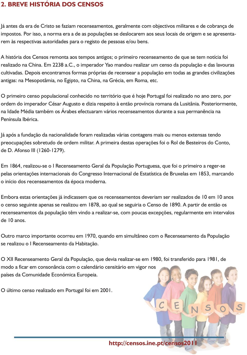 A história dos Censos remonta aos tempos antigos; o primeiro recenseamento de que se tem notícia foi realizado na China. Em 2238 a.c., o imperador Yao mandou realizar um censo da população e das lavouras cultivadas.