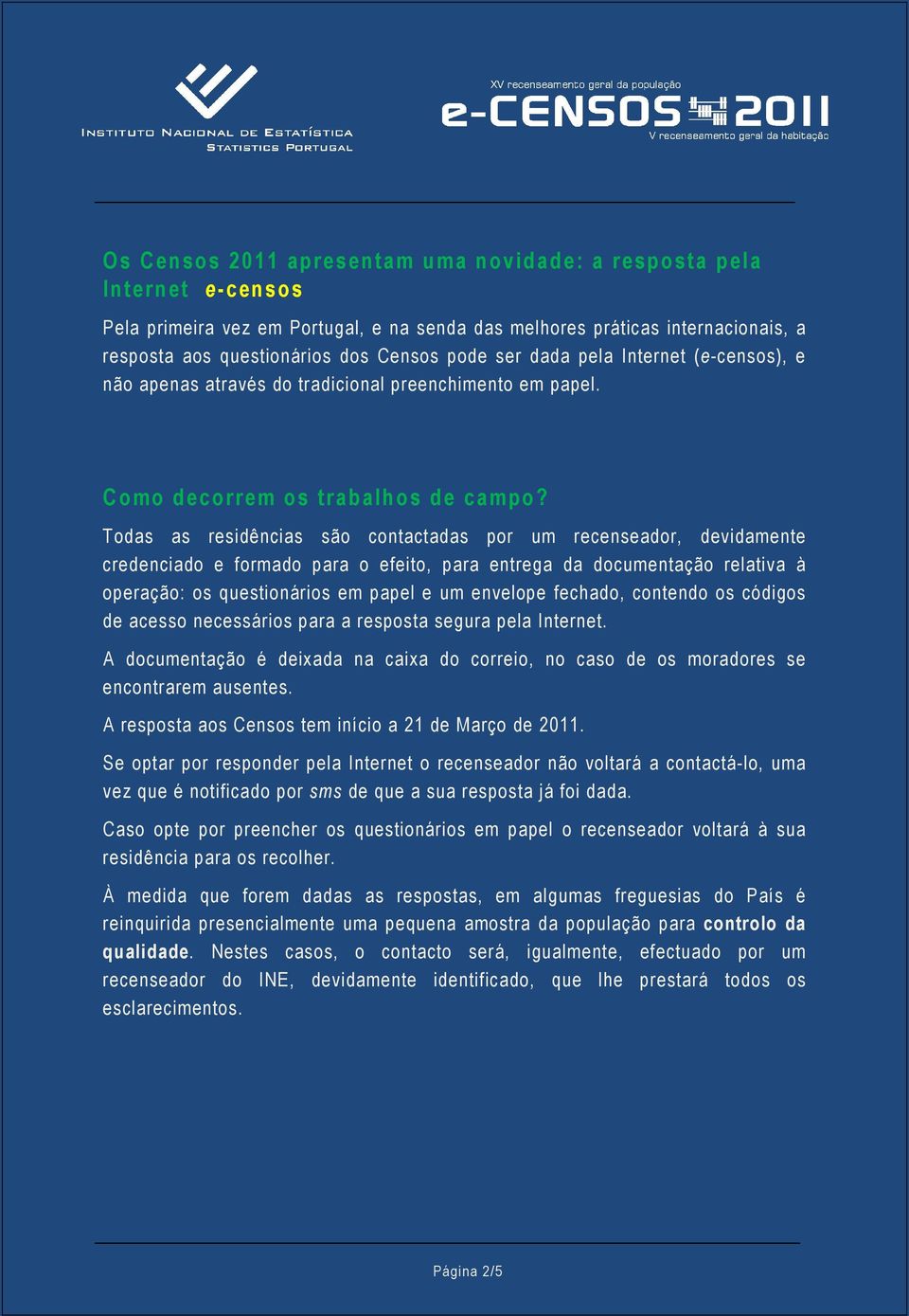 Todas as residências são contactadas por um recenseador, devidamente credenciado e formado para o efeito, para entrega da documentação relativa à operação: os questionários em papel e um envelope