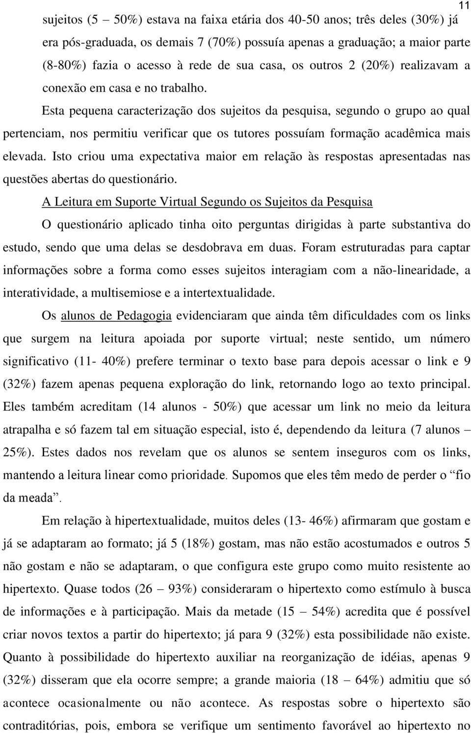 Esta pequena caracterização dos sujeitos da pesquisa, segundo o grupo ao qual pertenciam, nos permitiu verificar que os tutores possuíam formação acadêmica mais elevada.