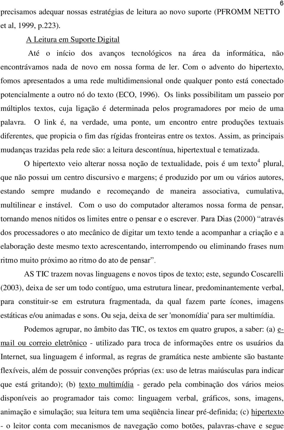 Com o advento do hipertexto, fomos apresentados a uma rede multidimensional onde qualquer ponto está conectado potencialmente a outro nó do texto (ECO, 1996).