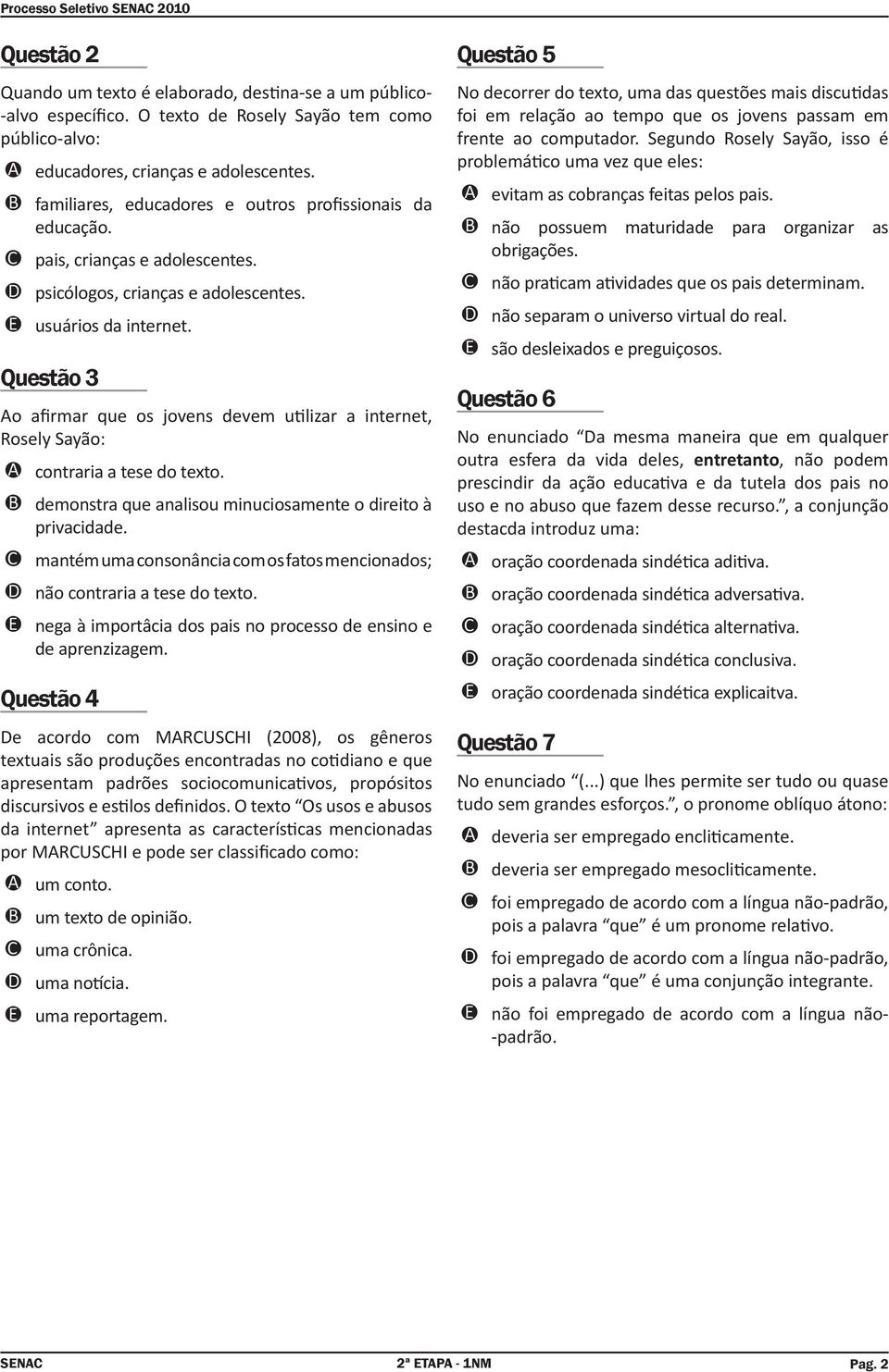 Questão 3 Ao afirmar que os jovens devem u lizar a internet, Rosely Sayão: contraria a tese do texto. demonstra que analisou minuciosamente o direito à privacidade.