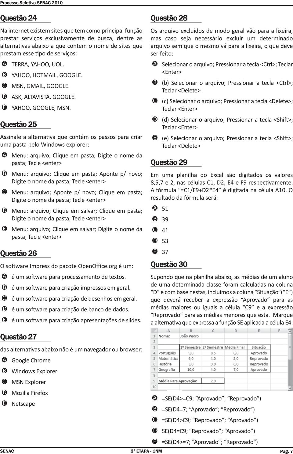 Questão 25 Assinale a alterna va que contém os passos para criar uma pasta pelo Windows explorer: Menu: arquivo; Clique em pasta; Digite o nome da pasta; Tecle <enter> Menu: arquivo; Clique em pasta;