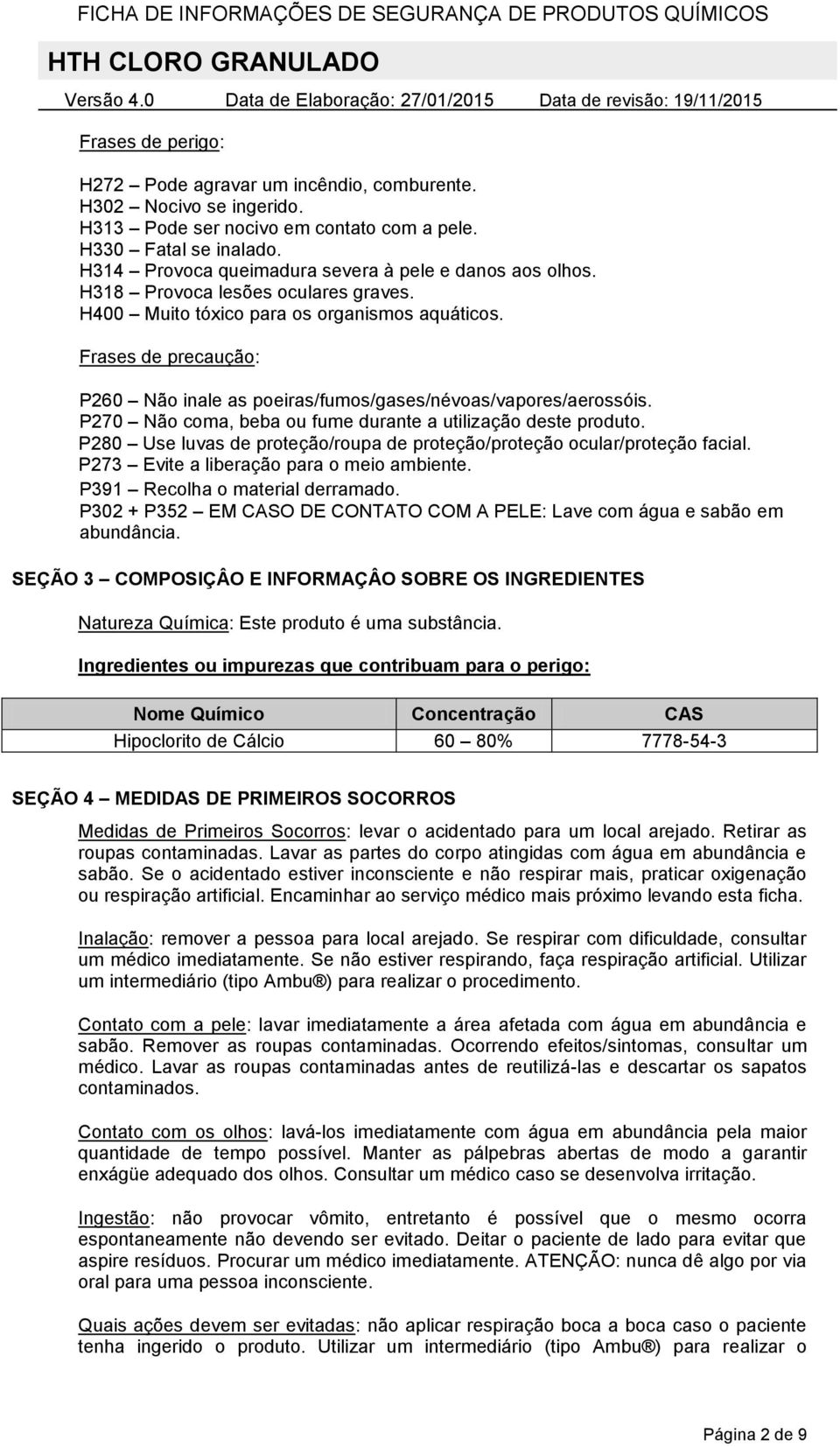 Frases de precaução: P260 Não inale as poeiras/fumos/gases/névoas/vapores/aerossóis. P270 Não coma, beba ou fume durante a utilização deste produto.