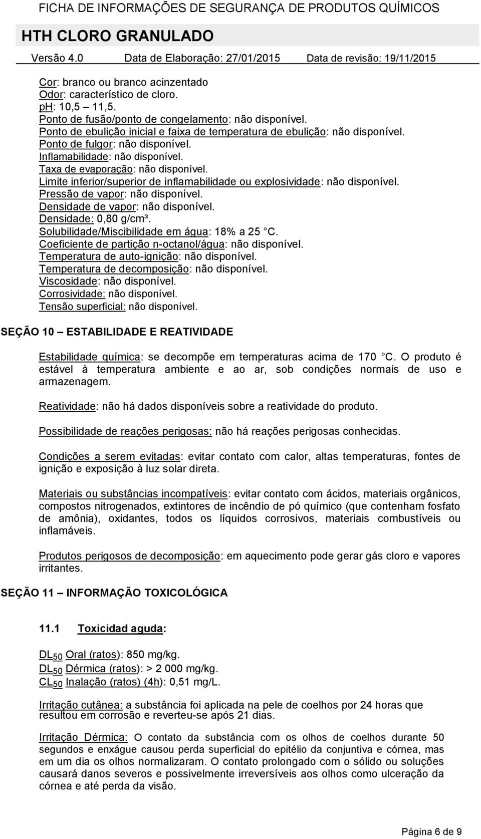 Limite inferior/superior de inflamabilidade ou explosividade: não disponível. Pressão de vapor: não disponível. Densidade de vapor: não disponível. Densidade: 0,80 g/cm³.