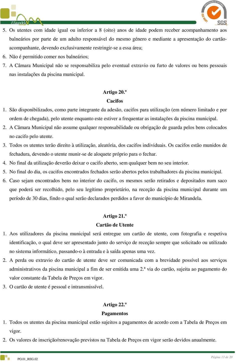 A Câmara Municipal não se responsabiliza pelo eventual extravio ou furto de valores ou bens pessoais nas instalações da piscina municipal. Artigo 20.º Cacifos 1.