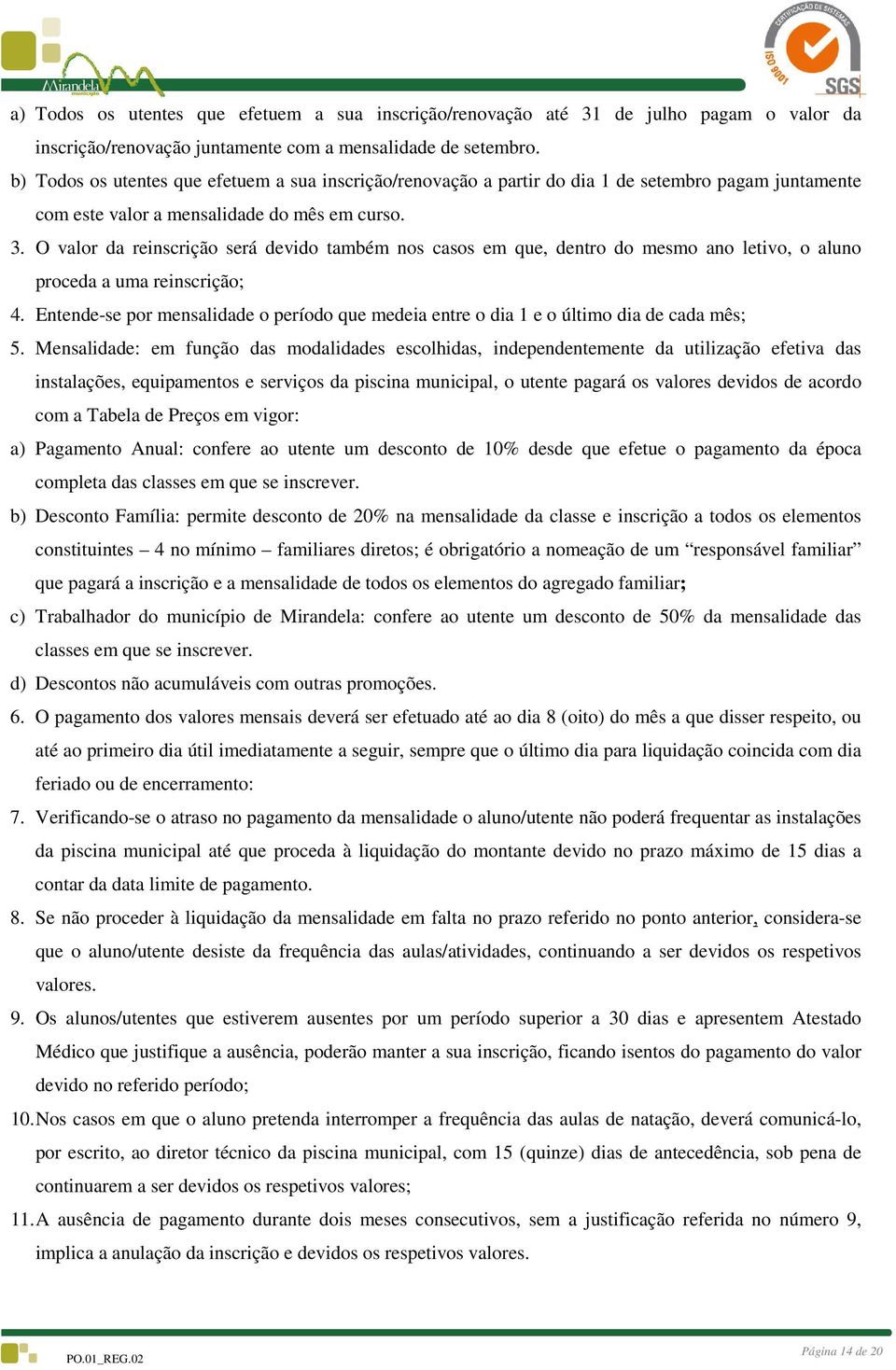 O valor da reinscrição será devido também nos casos em que, dentro do mesmo ano letivo, o aluno proceda a uma reinscrição; 4.