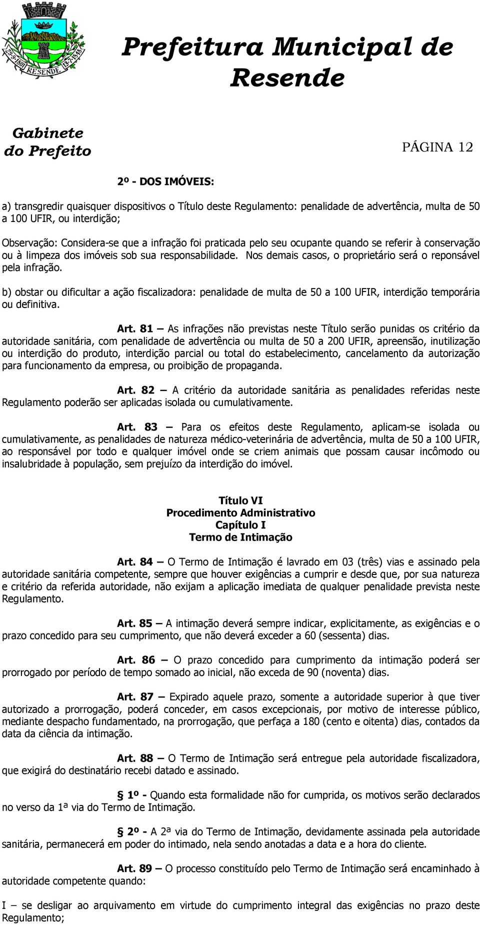 b) obstar ou dificultar a ação fiscalizadora: penalidade de multa de 50 a 100 UFIR, interdição temporária ou definitiva. Art.