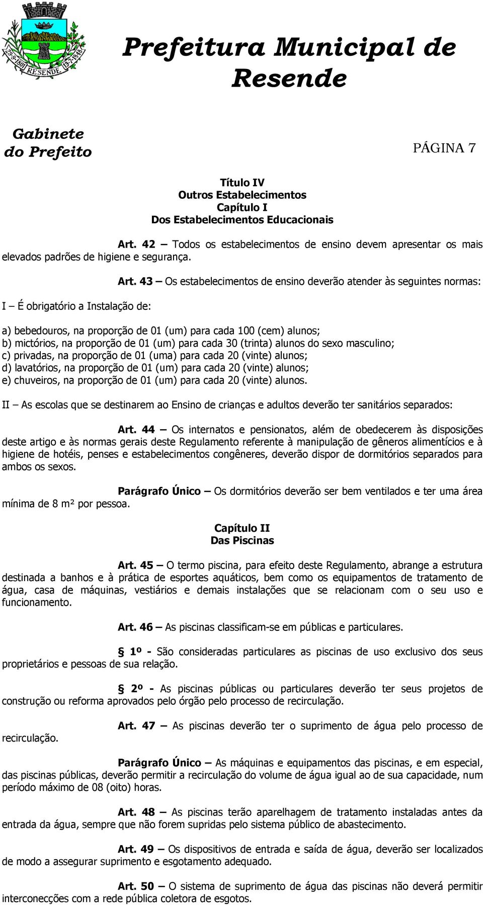 43 Os estabelecimentos de ensino deverão atender às seguintes normas: a) bebedouros, na proporção de 01 (um) para cada 100 (cem) alunos; b) mictórios, na proporção de 01 (um) para cada 30 (trinta)