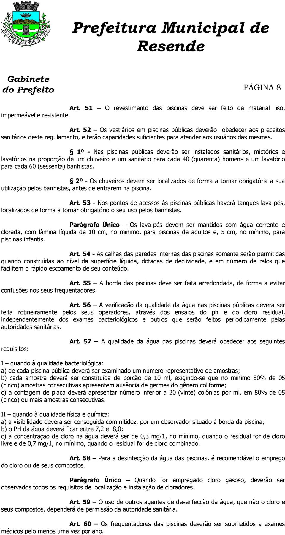 banhistas. 2º - Os chuveiros devem ser localizados de forma a tornar obrigatória a sua utilização pelos banhistas, antes de entrarem na piscina. Art.