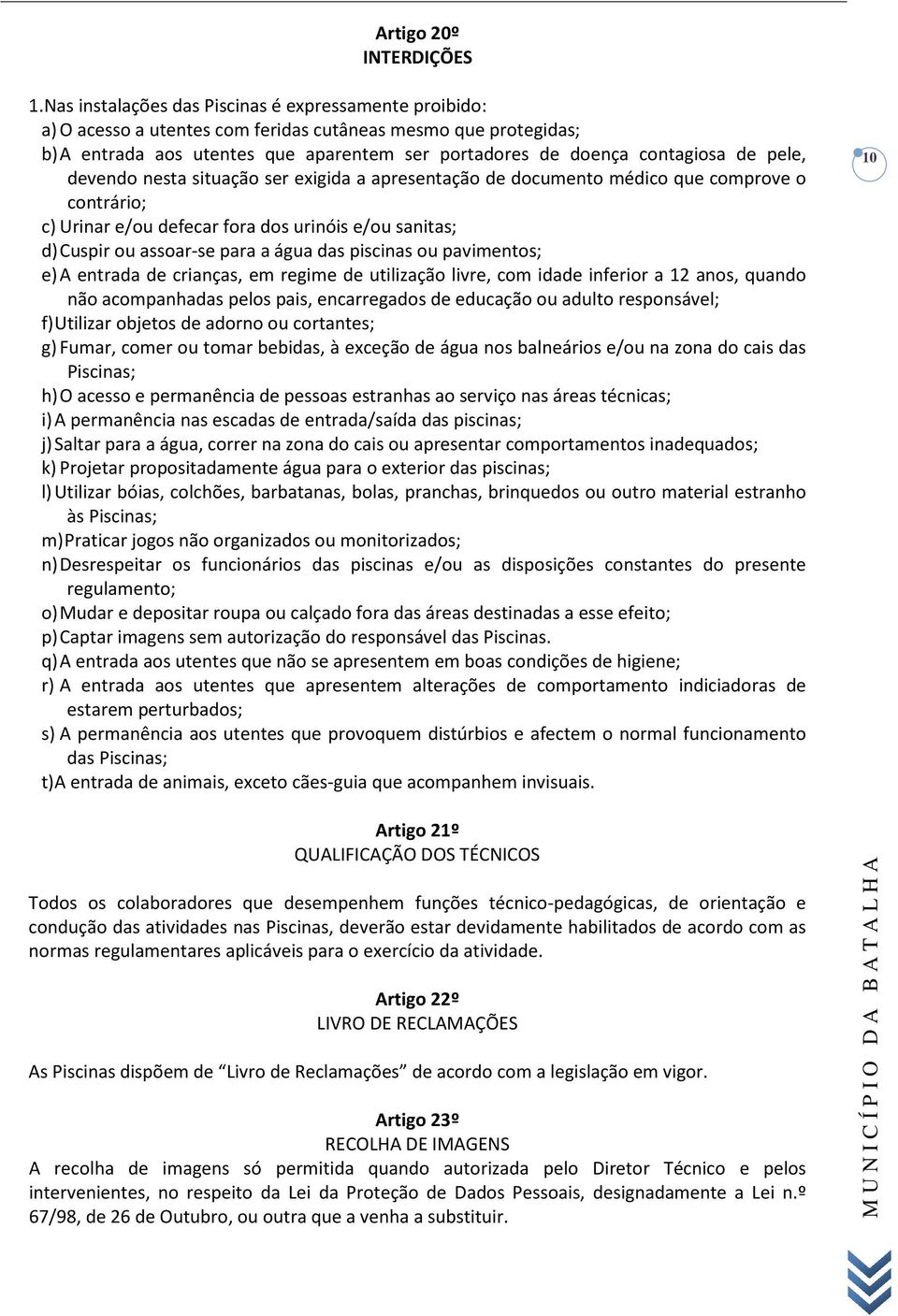 pele, devendo nesta situação ser exigida a apresentação de documento médico que comprove o contrário; c) Urinar e/ou defecar fora dos urinóis e/ou sanitas; d) Cuspir ou assoar-se para a água das