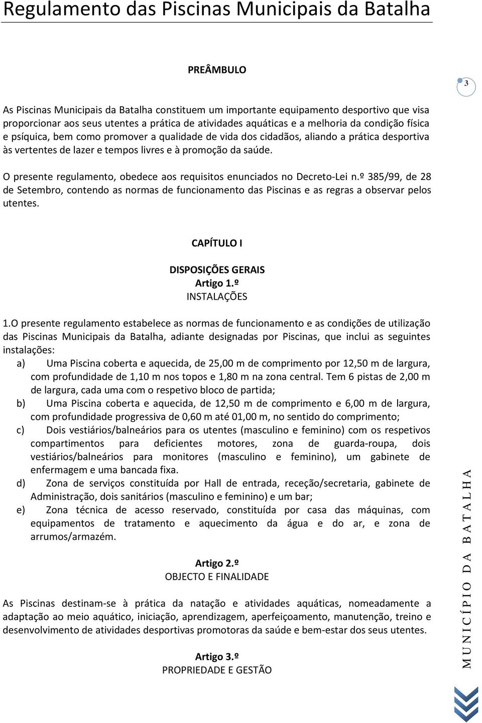 saúde. O presente regulamento, obedece aos requisitos enunciados no Decreto-Lei n.º 385/99, de 28 de Setembro, contendo as normas de funcionamento das Piscinas e as regras a observar pelos utentes.