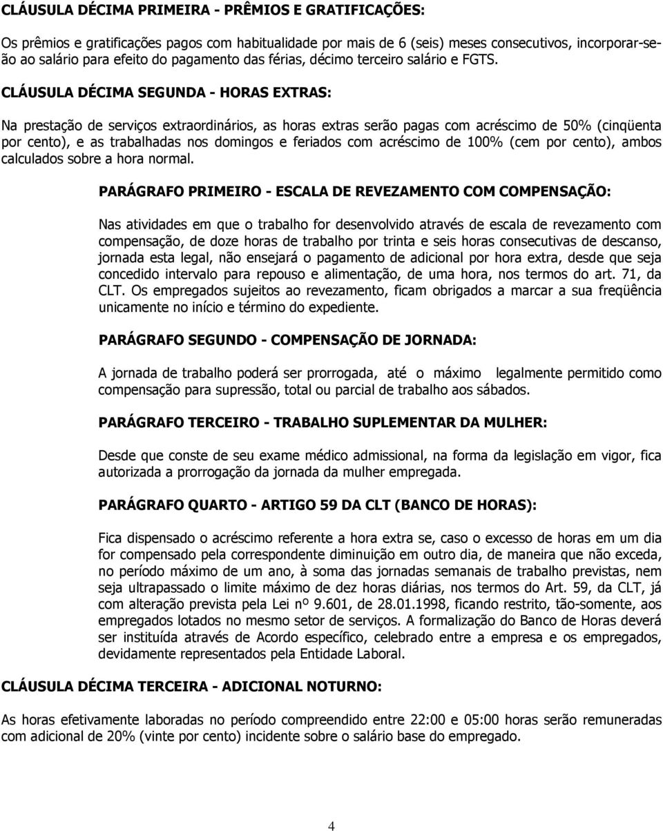 CLÁUSULA DÉCIMA SEGUNDA - HORAS EXTRAS: Na prestação de serviços extraordinários, as horas extras serão pagas com acréscimo de 50% (cinqüenta por cento), e as trabalhadas nos domingos e feriados com