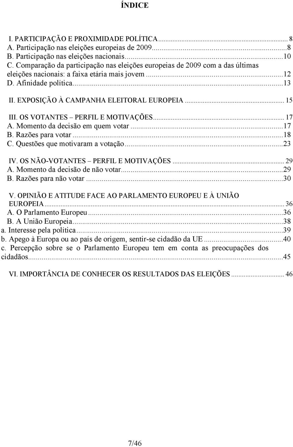 .. 15 III. OS VOTANTES PERFIL E MOTIVAÇÕES... 17 A. Momento da decisão em quem votar...17 B. Razões para votar...18 C. Questões que motivaram a votação...23 IV. OS NÃO-VOTANTES PERFIL E MOTIVAÇÕES.