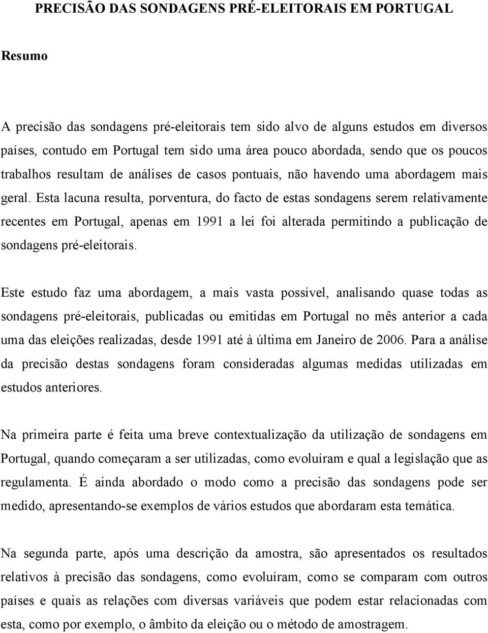 Esta lacuna resulta, porventura, do facto de estas sondagens serem relativamente recentes em Portugal, apenas em 1991 a lei foi alterada permitindo a publicação de sondagens pré-eleitorais.