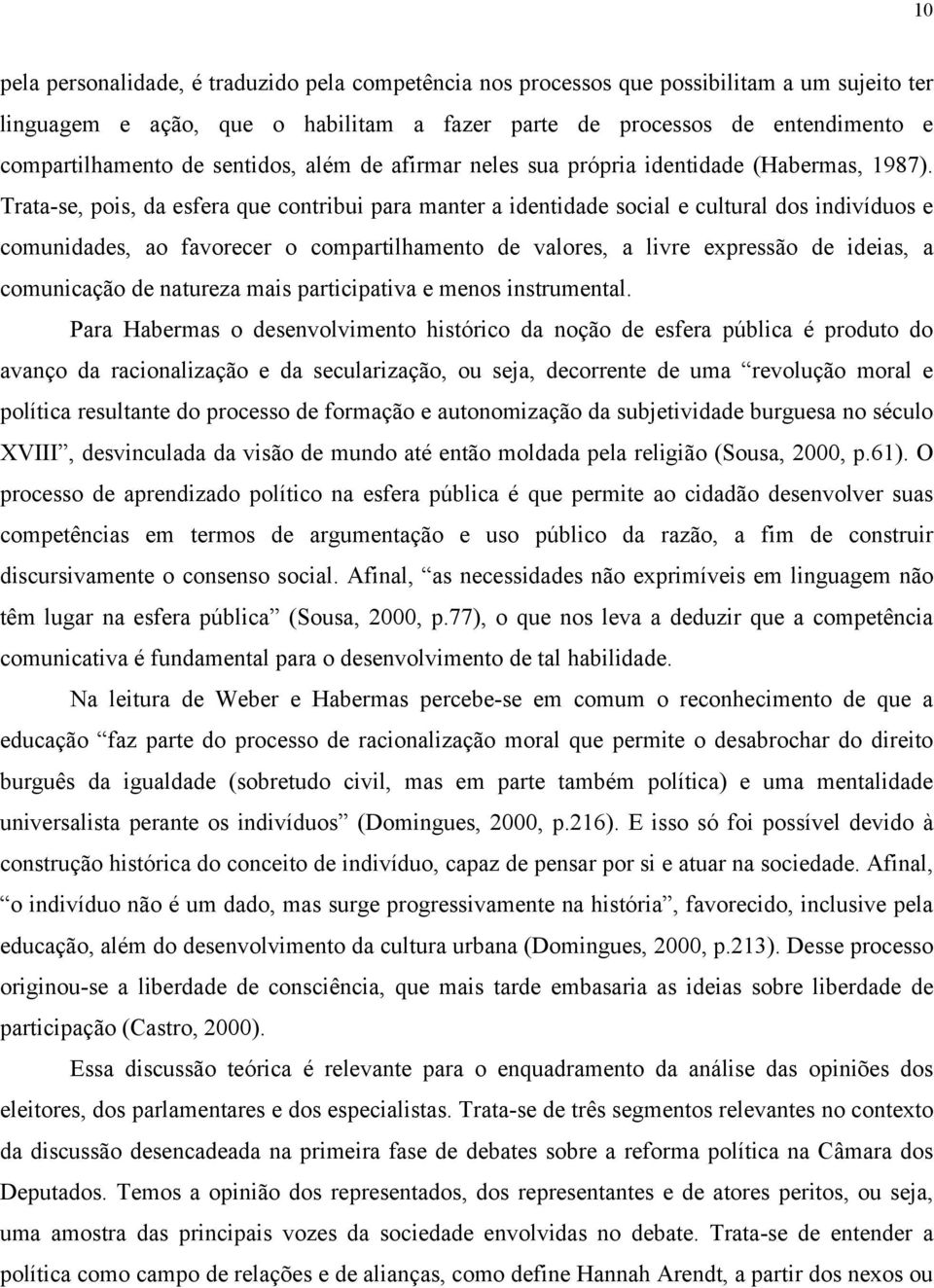 Trata-se, pois, da esfera que contribui para manter a identidade social e cultural dos indivíduos e comunidades, ao favorecer o compartilhamento de valores, a livre expressão de ideias, a comunicação