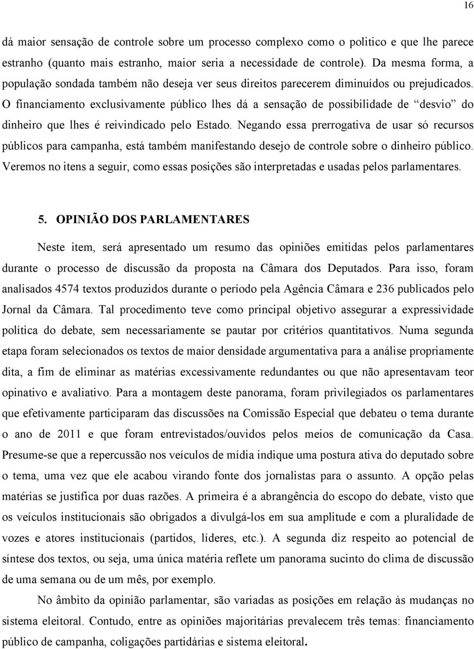 O financiamento exclusivamente público lhes dá a sensação de possibilidade de desvio do dinheiro que lhes é reivindicado pelo Estado.