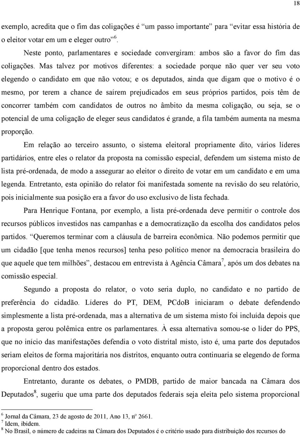 Mas talvez por motivos diferentes: a sociedade porque não quer ver seu voto elegendo o candidato em que não votou; e os deputados, ainda que digam que o motivo é o mesmo, por terem a chance de saírem