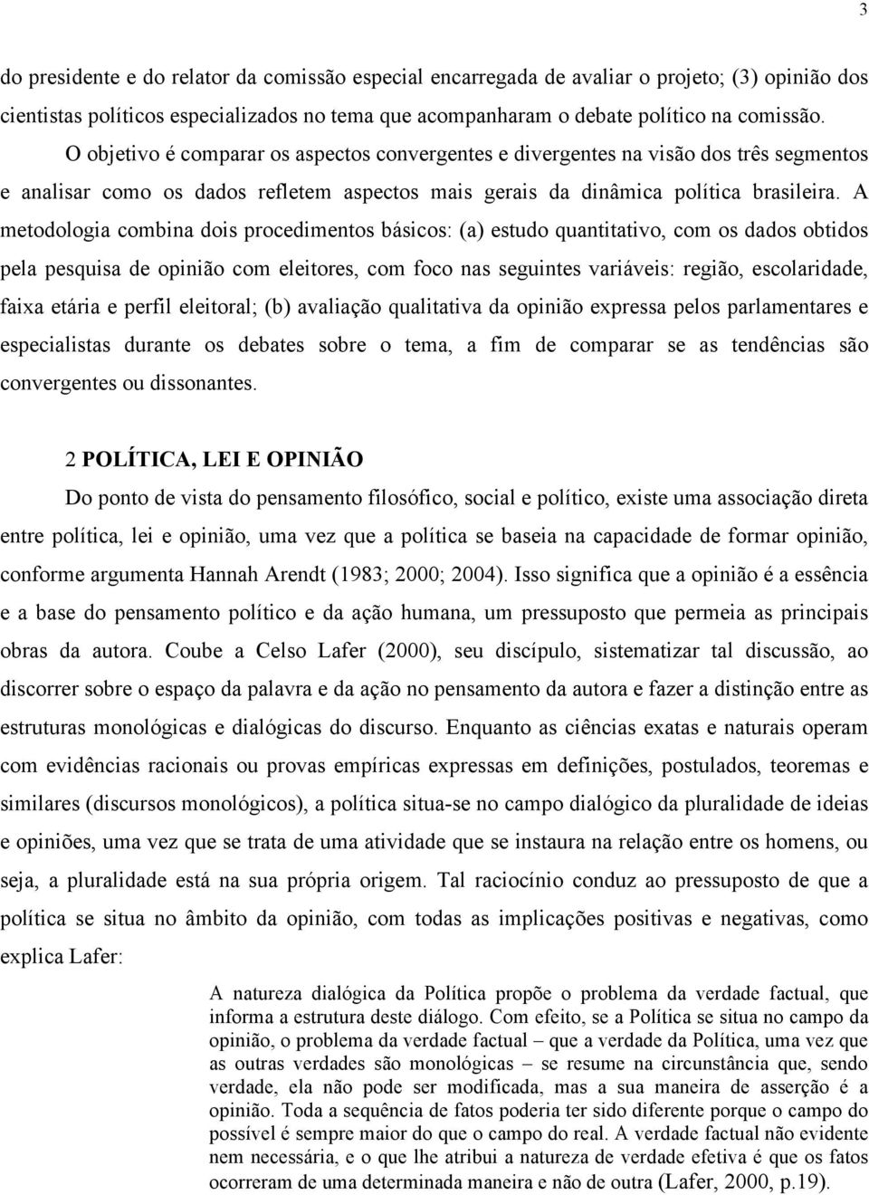 A metodologia combina dois procedimentos básicos: (a) estudo quantitativo, com os dados obtidos pela pesquisa de opinião com eleitores, com foco nas seguintes variáveis: região, escolaridade, faixa