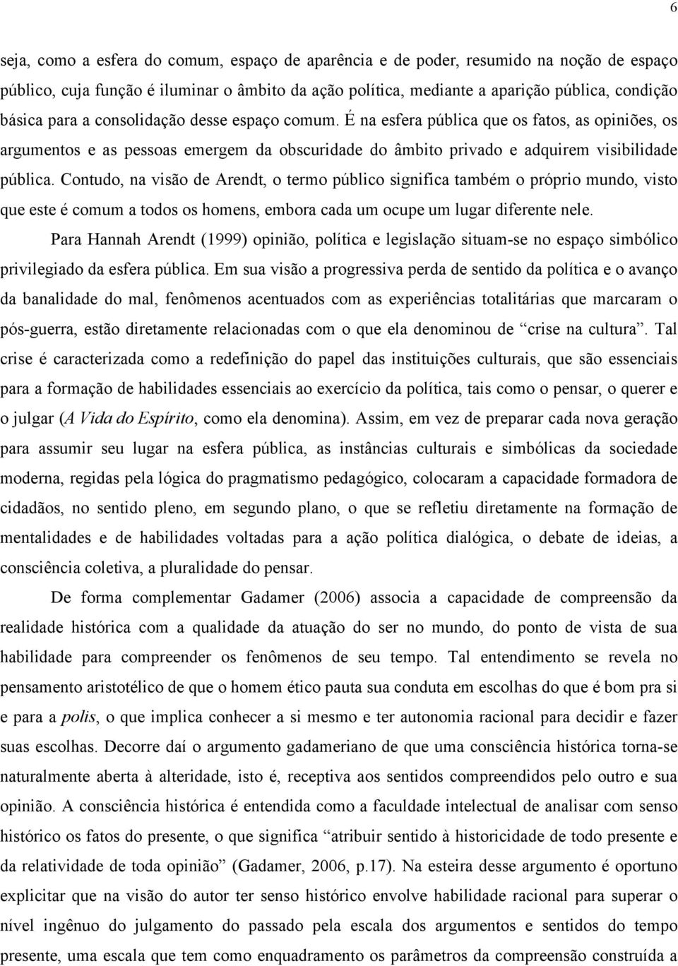 Contudo, na visão de Arendt, o termo público significa também o próprio mundo, visto que este é comum a todos os homens, embora cada um ocupe um lugar diferente nele.