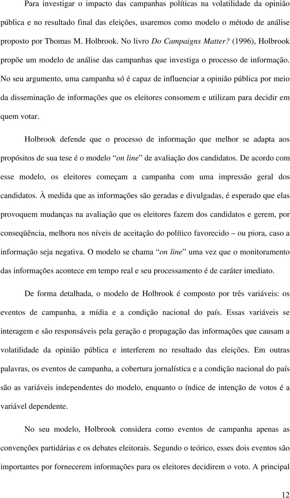 No seu argumento, uma campanha só é capaz de influenciar a opinião pública por meio da disseminação de informações que os eleitores consomem e utilizam para decidir em quem votar.