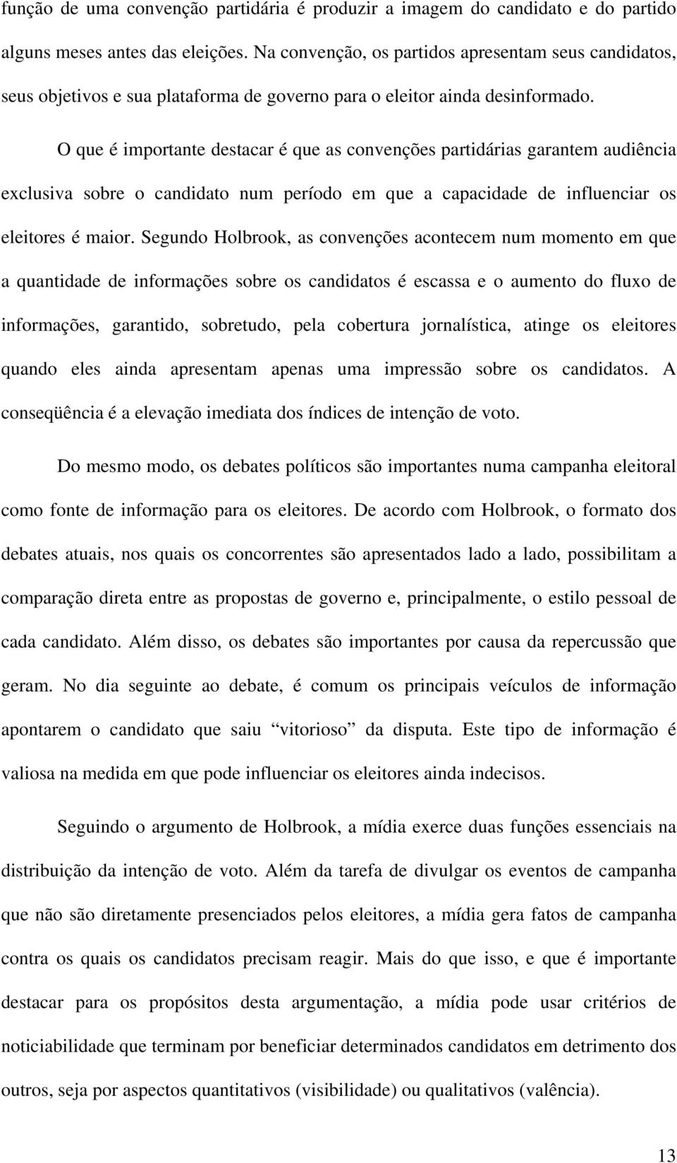 O que é importante destacar é que as convenções partidárias garantem audiência exclusiva sobre o candidato num período em que a capacidade de influenciar os eleitores é maior.