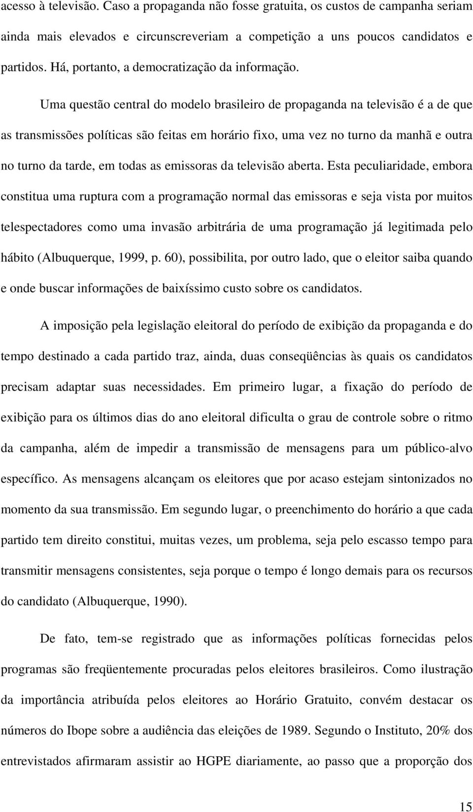 Uma questão central do modelo brasileiro de propaganda na televisão é a de que as transmissões políticas são feitas em horário fixo, uma vez no turno da manhã e outra no turno da tarde, em todas as