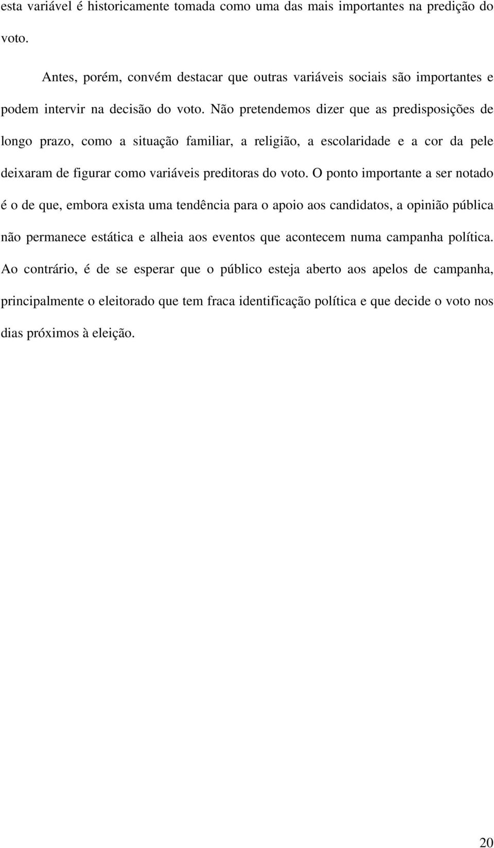 Não pretendemos dizer que as predisposições de longo prazo, como a situação familiar, a religião, a escolaridade e a cor da pele deixaram de figurar como variáveis preditoras do voto.