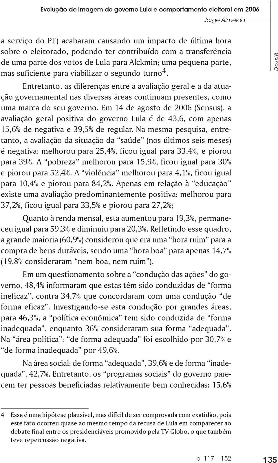 Entretanto, as diferenças entre a avaliação geral e a da atuação governamental nas diversas áreas continuam presentes, como uma marca do seu governo.