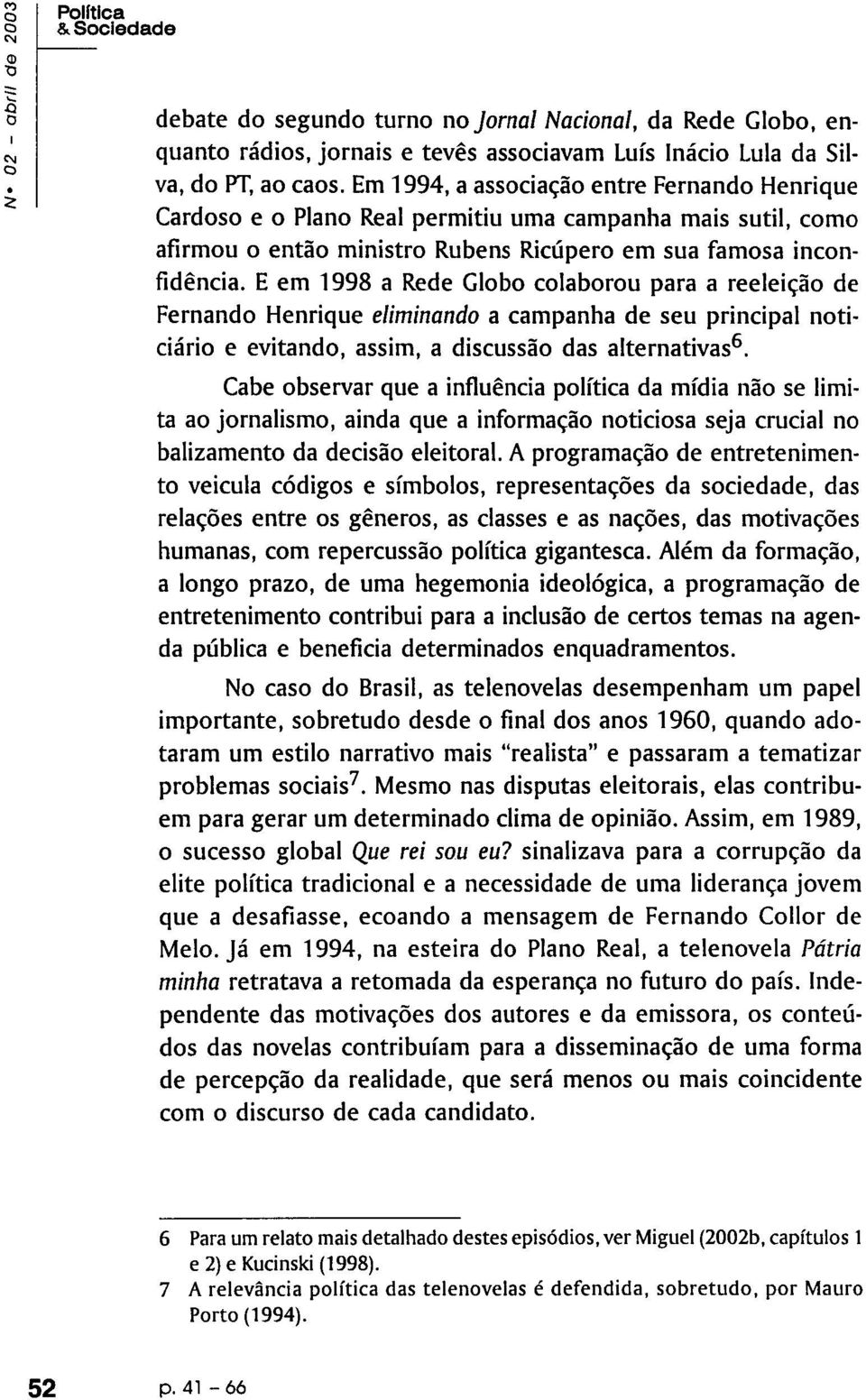 E em 1998 a Rede Globo colaborou para a reeleição de Fernando Henrique eliminando a campanha de seu principal noticiário e evitando, assim, a discussão das alternativas6.