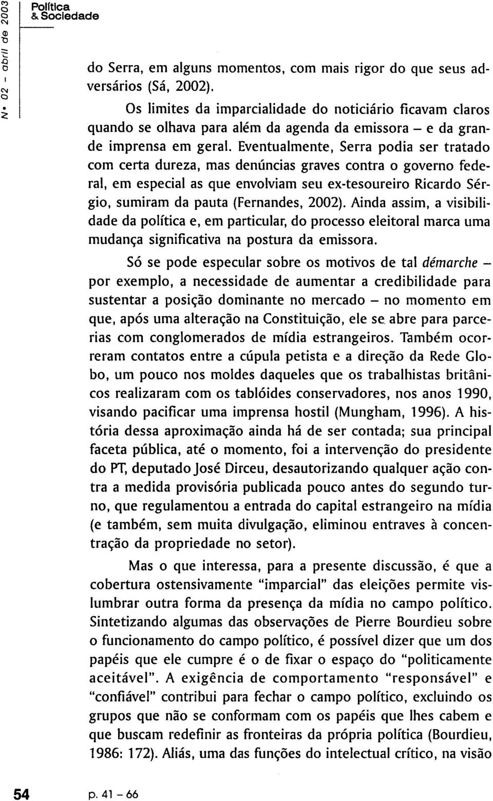 Eventualmente, Serra podia ser tratado com certa dureza, mas denúncias graves contra o governo federal, em especial as que envolviam seu ex-tesoureiro Ricardo Sérgio, sumiram da pauta (Fernandes,