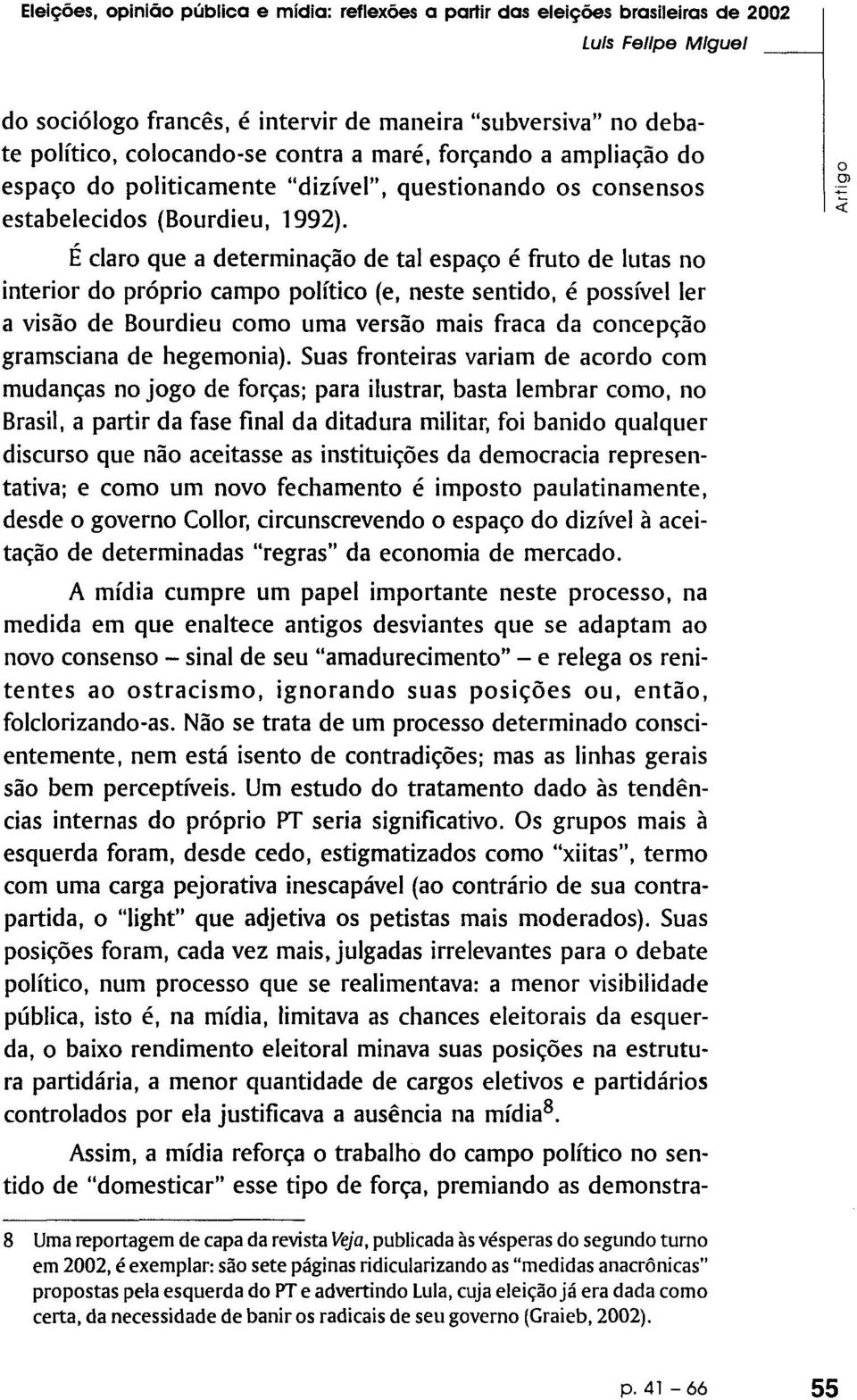 É claro que a determinação de tal espaço é fruto de lutas no interior do próprio campo político (e, neste sentido, é possível ler a visão de Bourdieu como uma versão mais fraca da concepção