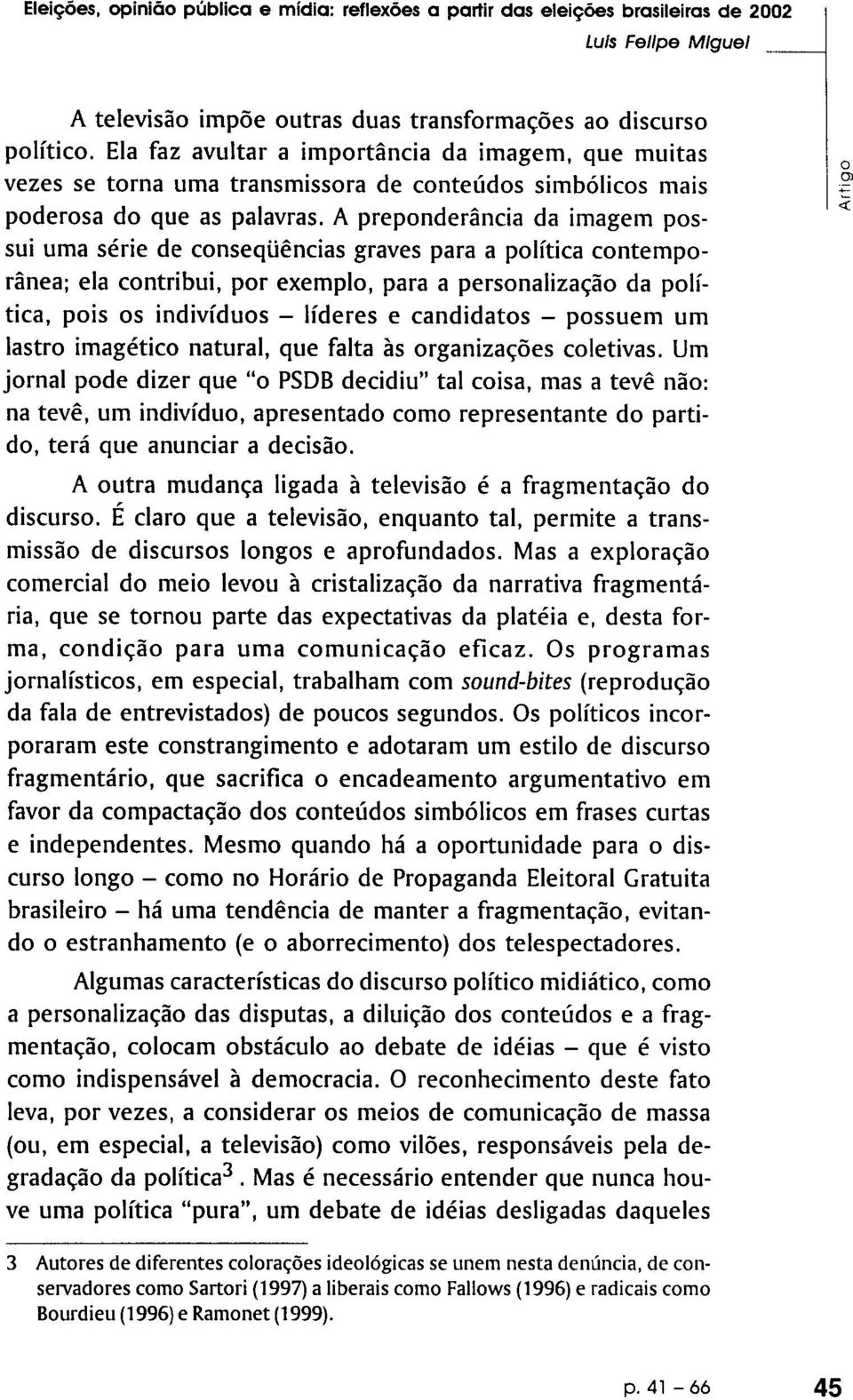 A preponderância da imagem possui uma série de conseqüências graves para a política contemporânea; ela contribui, por exemplo, para a personalização da política, pois os indivíduos líderes e