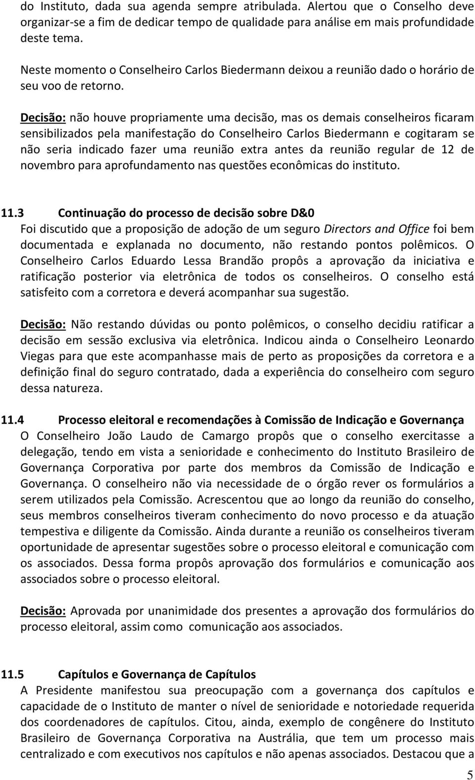 Decisão: não houve propriamente uma decisão, mas os demais conselheiros ficaram sensibilizados pela manifestação do Conselheiro Carlos Biedermann e cogitaram se não seria indicado fazer uma reunião