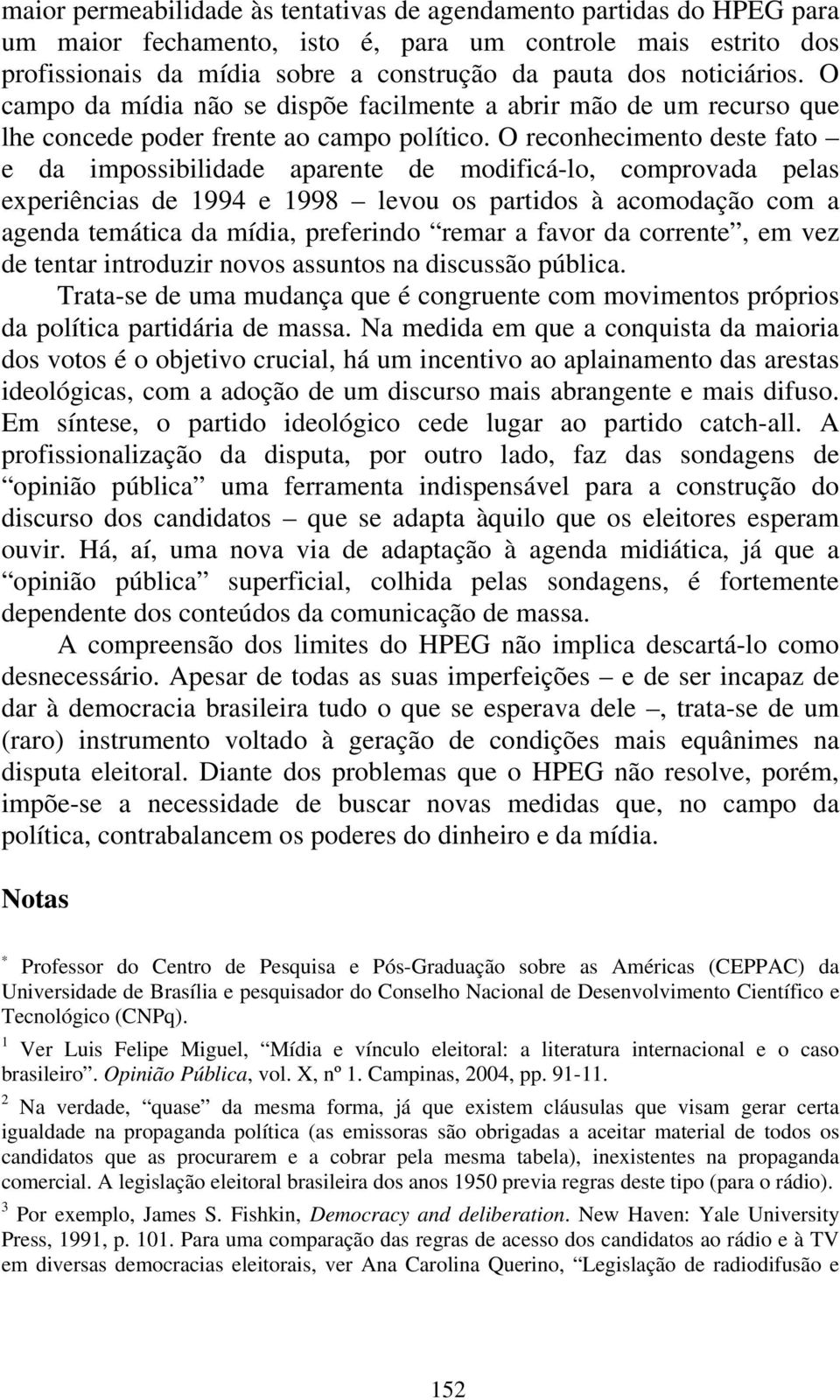 O reconhecimento deste fato e da impossibilidade aparente de modificá-lo, comprovada pelas experiências de 1994 e 1998 levou os partidos à acomodação com a agenda temática da mídia, preferindo remar