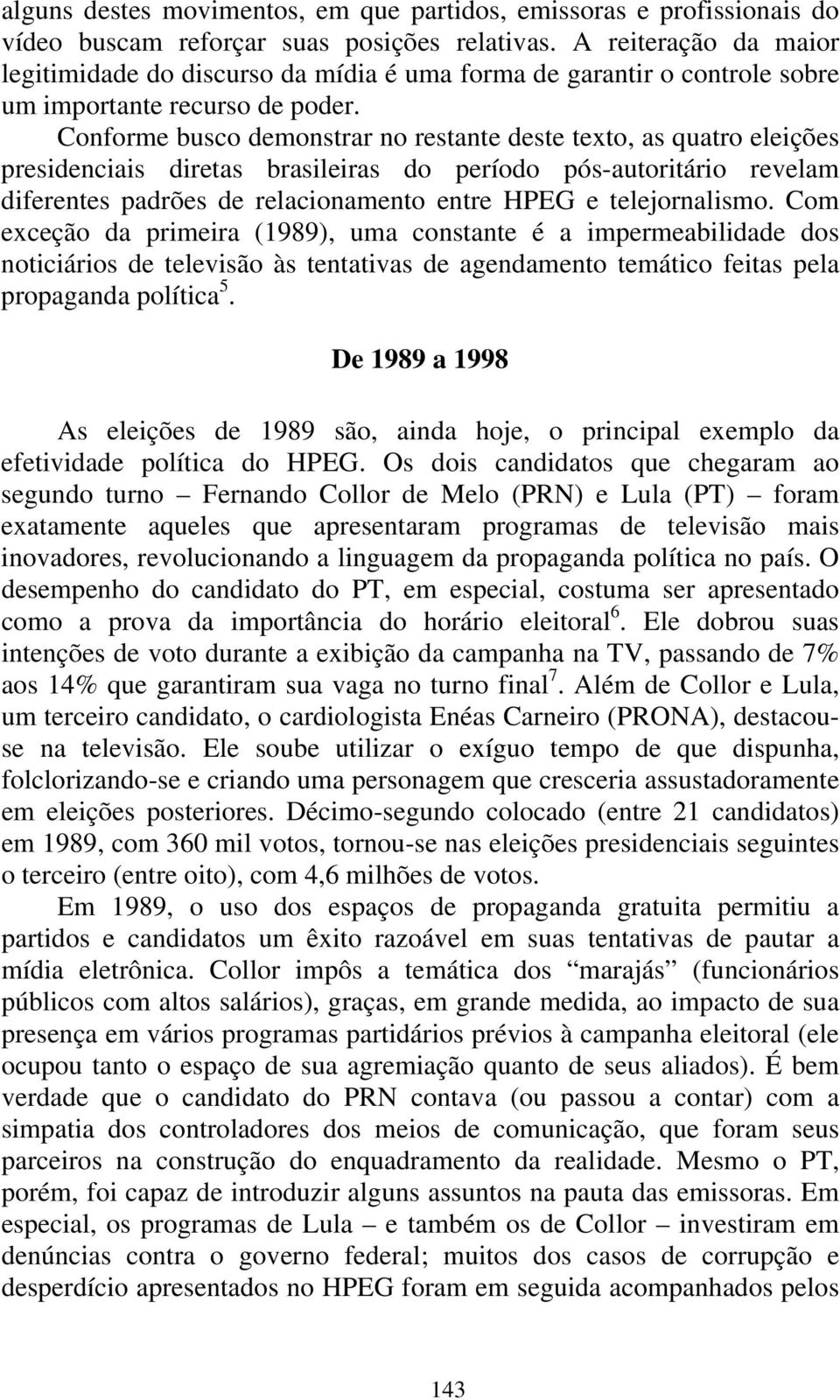 Conforme busco demonstrar no restante deste texto, as quatro eleições presidenciais diretas brasileiras do período pós-autoritário revelam diferentes padrões de relacionamento entre HPEG e