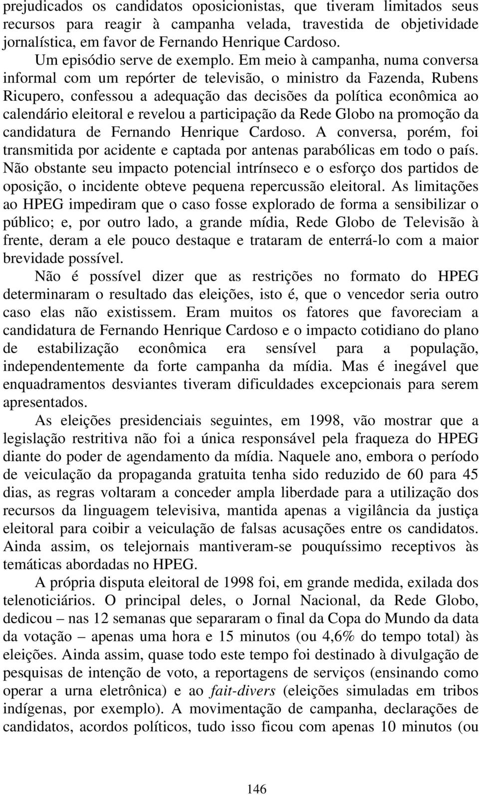 Em meio à campanha, numa conversa informal com um repórter de televisão, o ministro da Fazenda, Rubens Ricupero, confessou a adequação das decisões da política econômica ao calendário eleitoral e