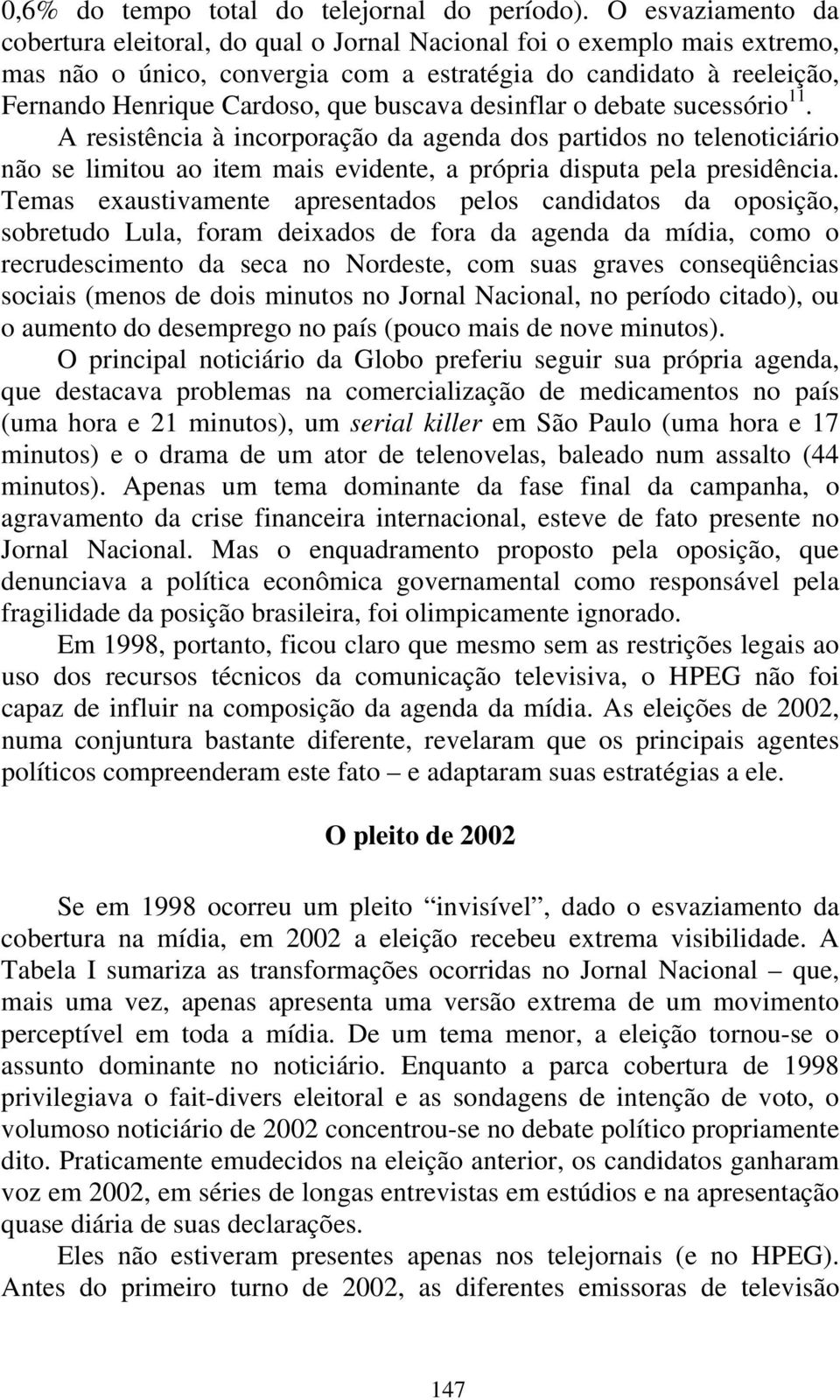 buscava desinflar o debate sucessório 11. A resistência à incorporação da agenda dos partidos no telenoticiário não se limitou ao item mais evidente, a própria disputa pela presidência.