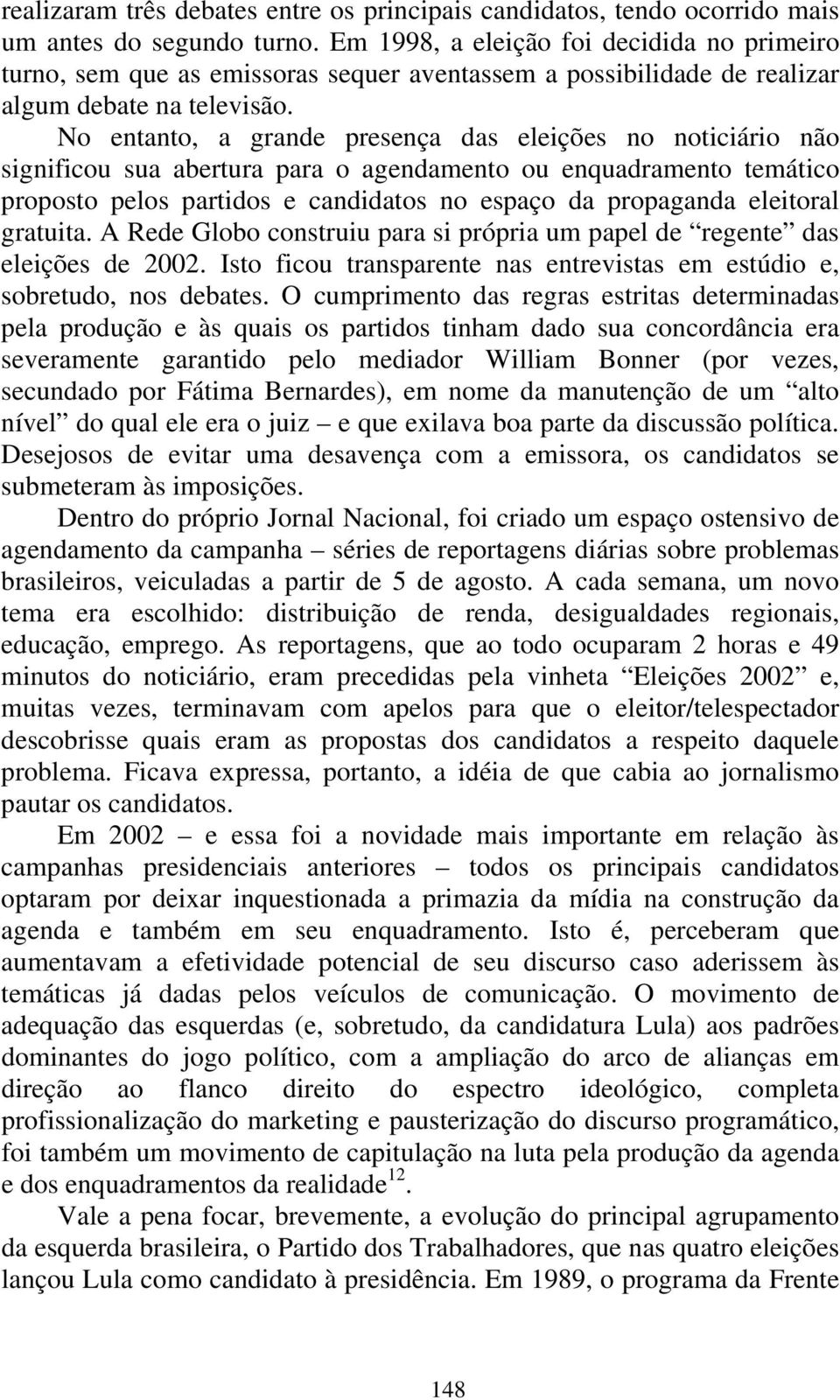 No entanto, a grande presença das eleições no noticiário não significou sua abertura para o agendamento ou enquadramento temático proposto pelos partidos e candidatos no espaço da propaganda